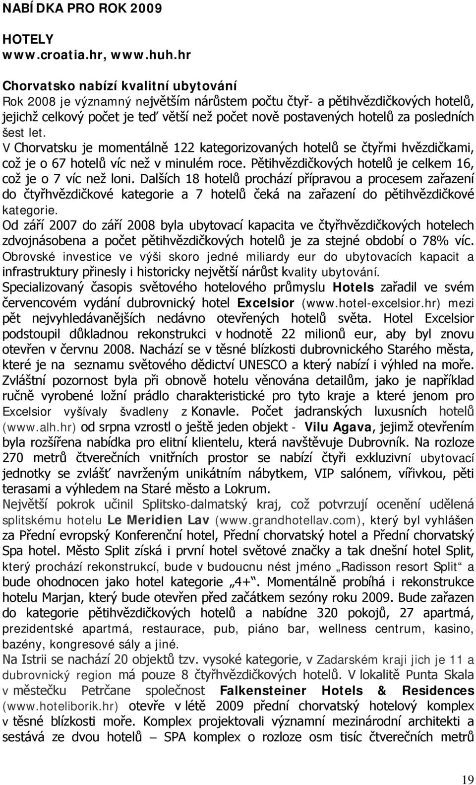 posledních šest let. V Chorvatsku je momentálně 122 kategorizovaných hotelů se čtyřmi hvězdičkami, což je o 67 hotelů víc než v minulém roce.