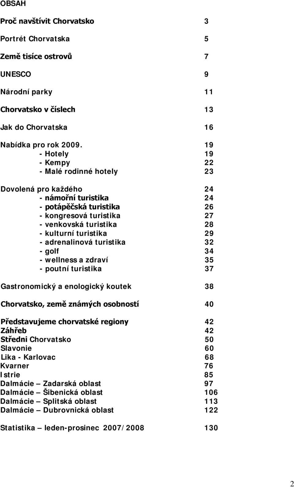 - adrenalinová turistika 32 - golf 34 - wellness a zdraví 35 - poutní turistika 37 Gastronomický a enologický koutek 38 Chorvatsko, země známých osobností 40 Představujeme chorvatské regiony 42