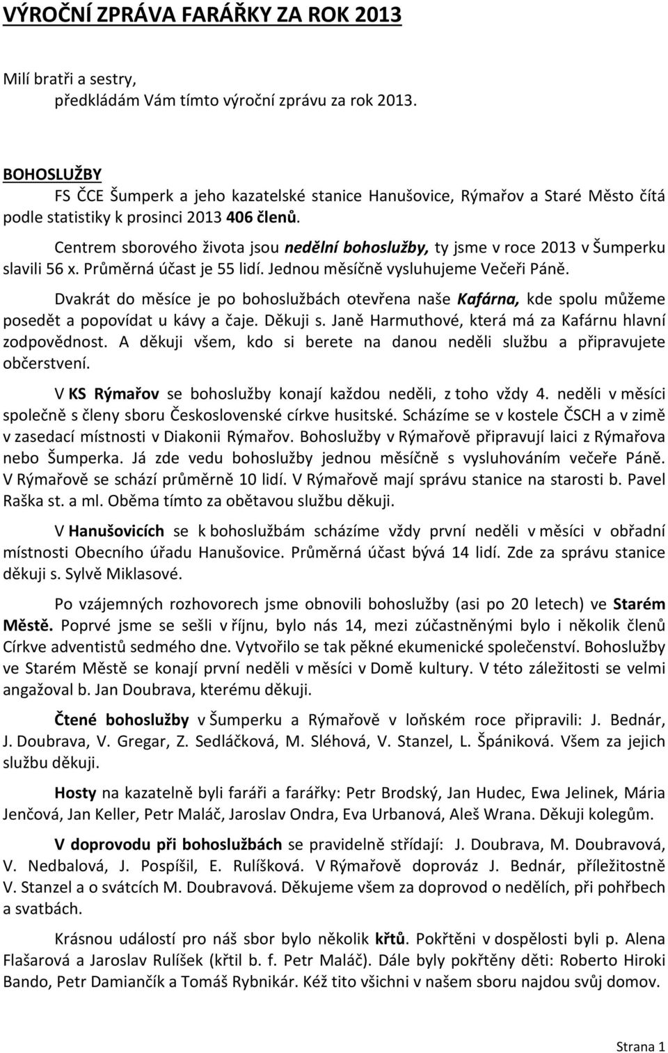 Centrem sborového života jsou nedělní bohoslužby, ty jsme v roce 2013 v Šumperku slavili 56 x. Průměrná účast je 55 lidí. Jednou měsíčně vysluhujeme Večeři Páně.