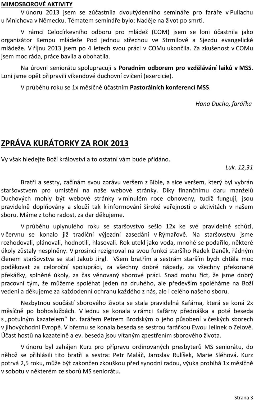 V říjnu 2013 jsem po 4 letech svou práci v COMu ukončila. Za zkušenost v COMu jsem moc ráda, práce bavila a obohatila. Na úrovni seniorátu spolupracuji s Poradním odborem pro vzdělávání laiků v MSS.