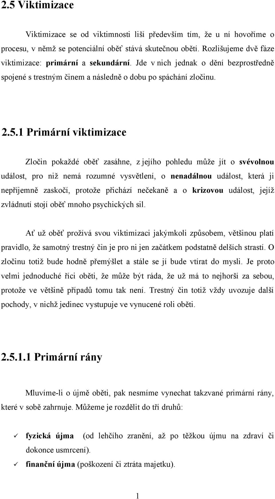 1 Primární viktimizace Zločin pokaždé oběť zasáhne, z jejího pohledu může jít o svévolnou událost, pro niž nemá rozumné vysvětlení, o nenadálnou událost, která ji nepříjemně zaskočí, protože přichází