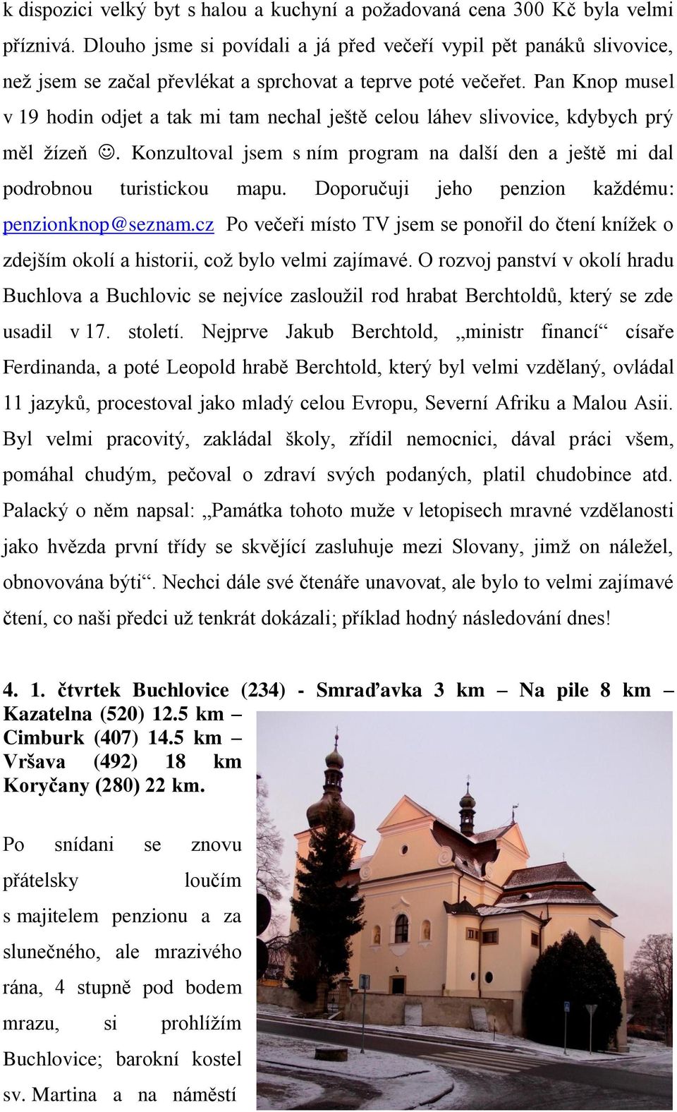 Pan Knop musel v 19 hodin odjet a tak mi tam nechal ještě celou láhev slivovice, kdybych prý měl žízeň. Konzultoval jsem s ním program na další den a ještě mi dal podrobnou turistickou mapu.