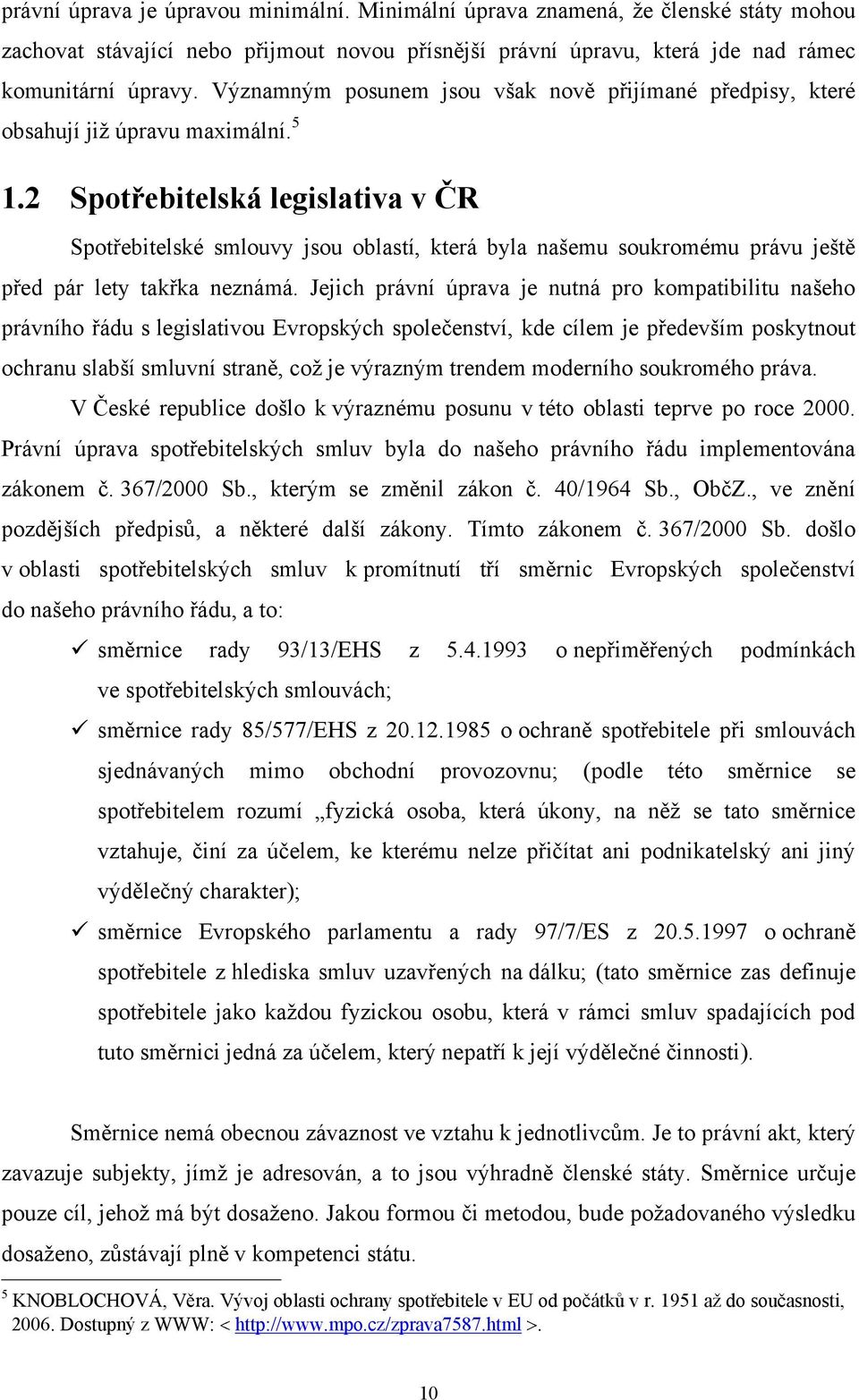 2 Spotřebitelská legislativa v ČR Spotřebitelské smlouvy jsou oblastí, která byla našemu soukromému právu ještě před pár lety takřka neznámá.