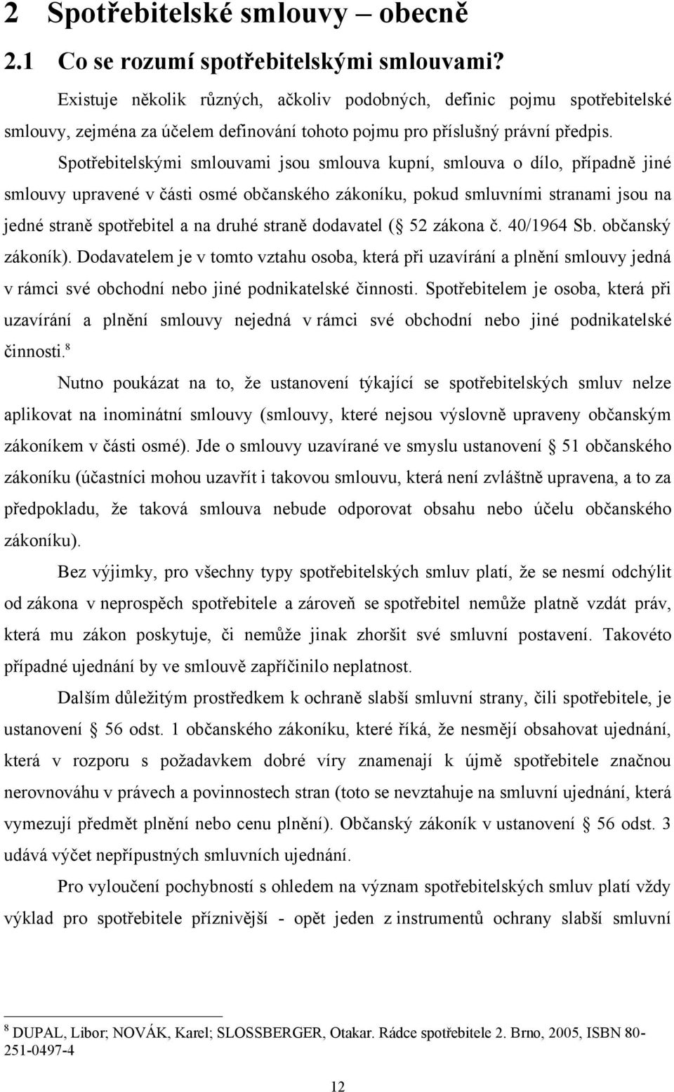 Spotřebitelskými smlouvami jsou smlouva kupní, smlouva o dílo, případně jiné smlouvy upravené v části osmé občanského zákoníku, pokud smluvními stranami jsou na jedné straně spotřebitel a na druhé