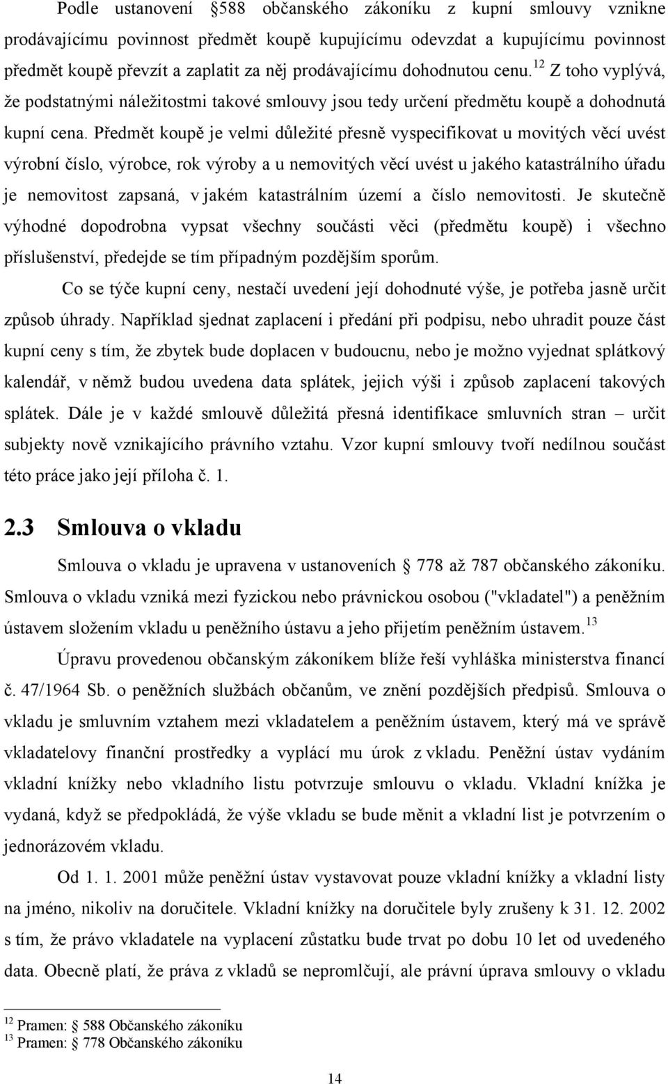 Předmět koupě je velmi důleţité přesně vyspecifikovat u movitých věcí uvést výrobní číslo, výrobce, rok výroby a u nemovitých věcí uvést u jakého katastrálního úřadu je nemovitost zapsaná, v jakém