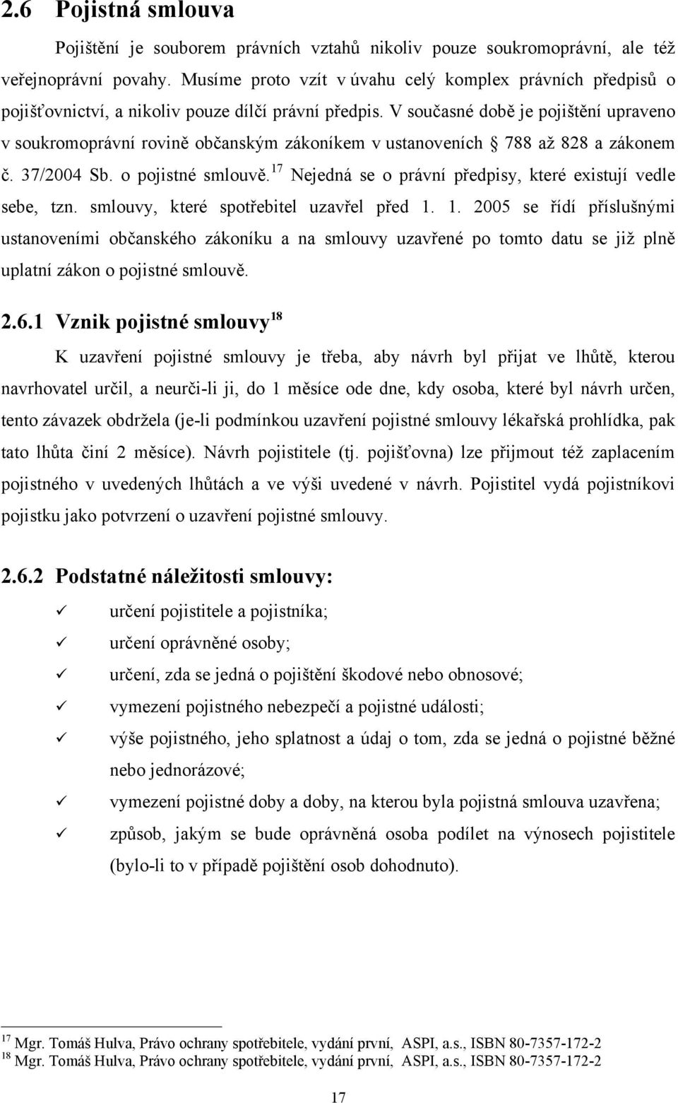 V současné době je pojištění upraveno v soukromoprávní rovině občanským zákoníkem v ustanoveních 788 aţ 828 a zákonem č. 37/2004 Sb. o pojistné smlouvě.