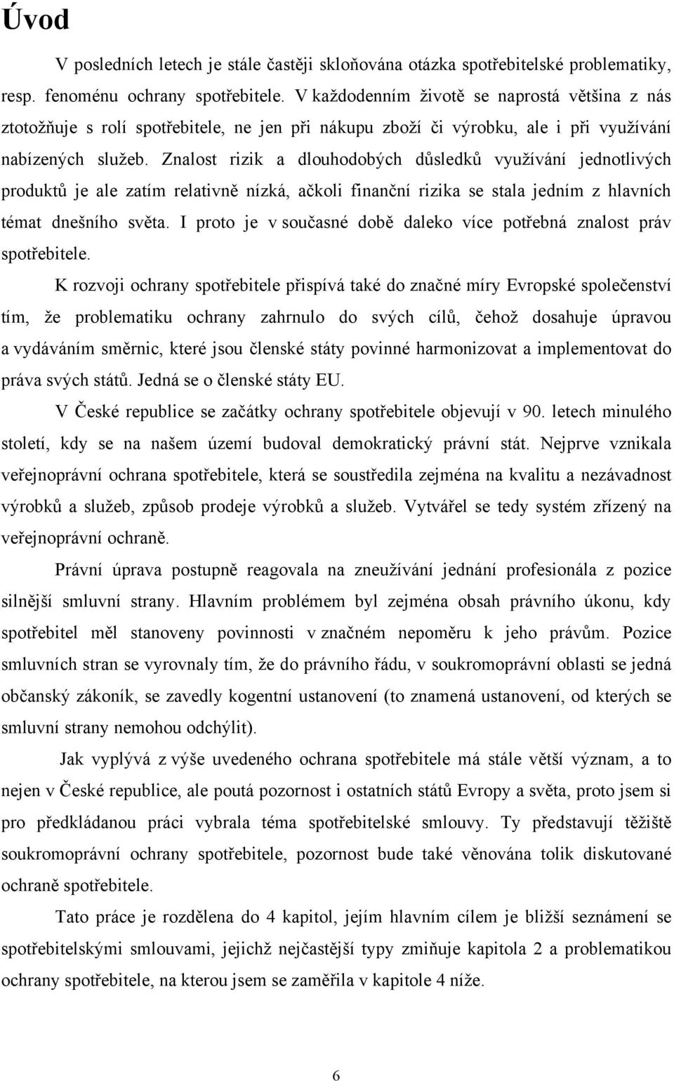 Znalost rizik a dlouhodobých důsledků vyuţívání jednotlivých produktů je ale zatím relativně nízká, ačkoli finanční rizika se stala jedním z hlavních témat dnešního světa.