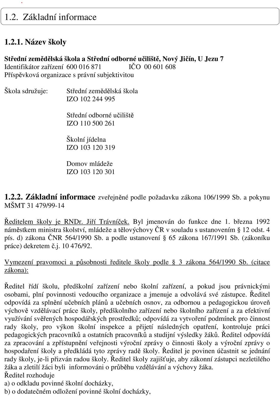 a pokynu MŠMT 31 479/99-14 Ředitelem školy je RNDr. Jiří Trávníček. Byl jmenován do funkce dne 1. března 1992 náměstkem ministra školství, mládeže a tělovýchovy ČR v souladu s ustanovením 12 odst.