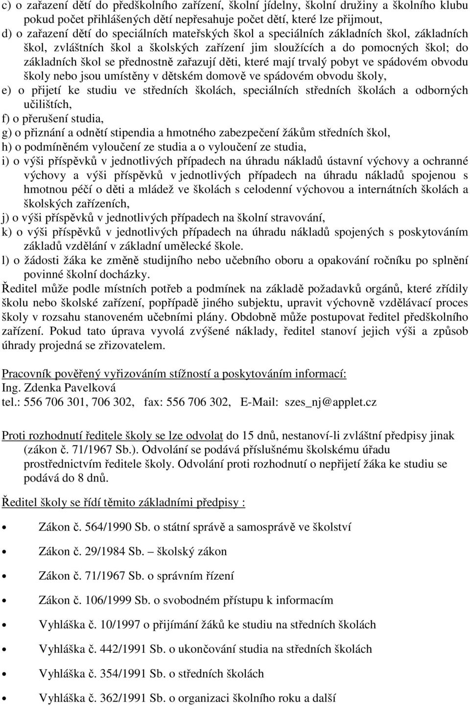 které mají trvalý pobyt ve spádovém obvodu školy nebo jsou umístěny v dětském domově ve spádovém obvodu školy, e) o přijetí ke studiu ve středních školách, speciálních středních školách a odborných