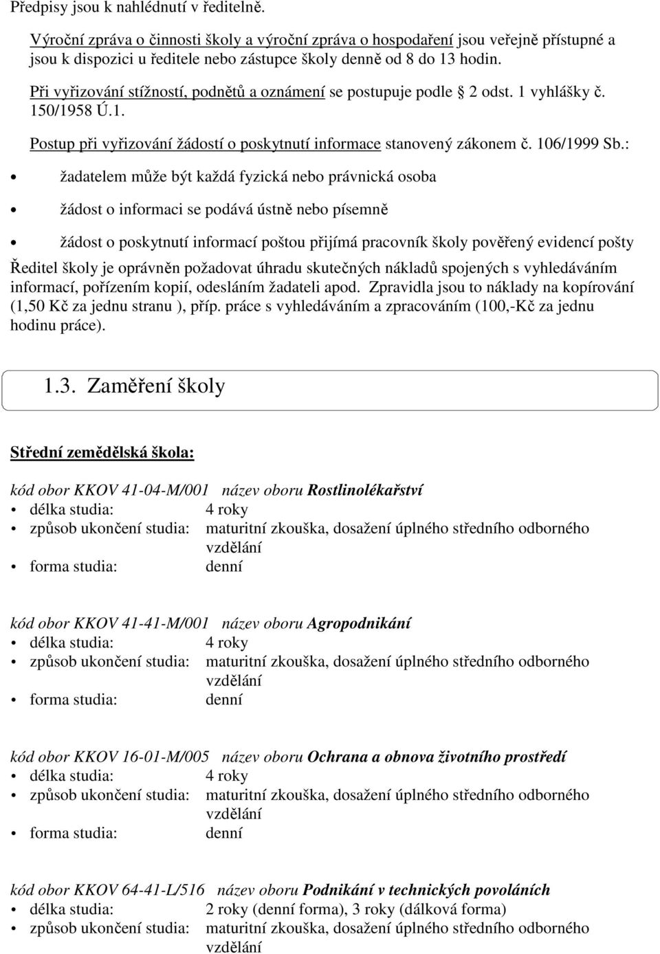 : žadatelem může být každá fyzická nebo právnická osoba žádost o informaci se podává ústně nebo písemně žádost o poskytnutí informací poštou přijímá pracovník školy pověřený evidencí pošty Ředitel