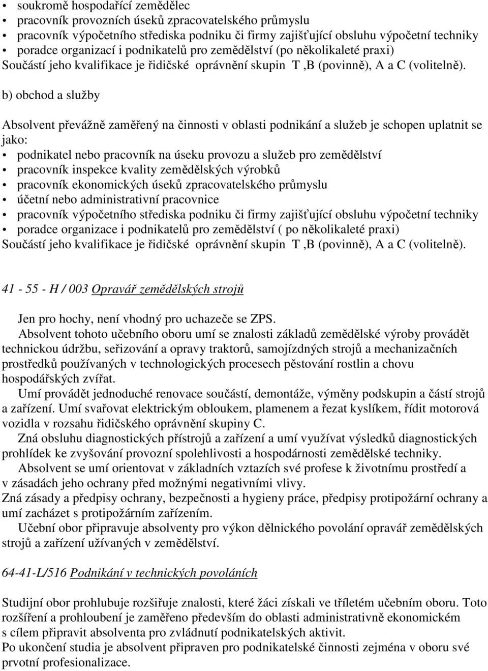 b) obchod a služby Absolvent převážně zaměřený na činnosti v oblasti podnikání a služeb je schopen uplatnit se jako: podnikatel nebo pracovník na úseku provozu a služeb pro zemědělství pracovník