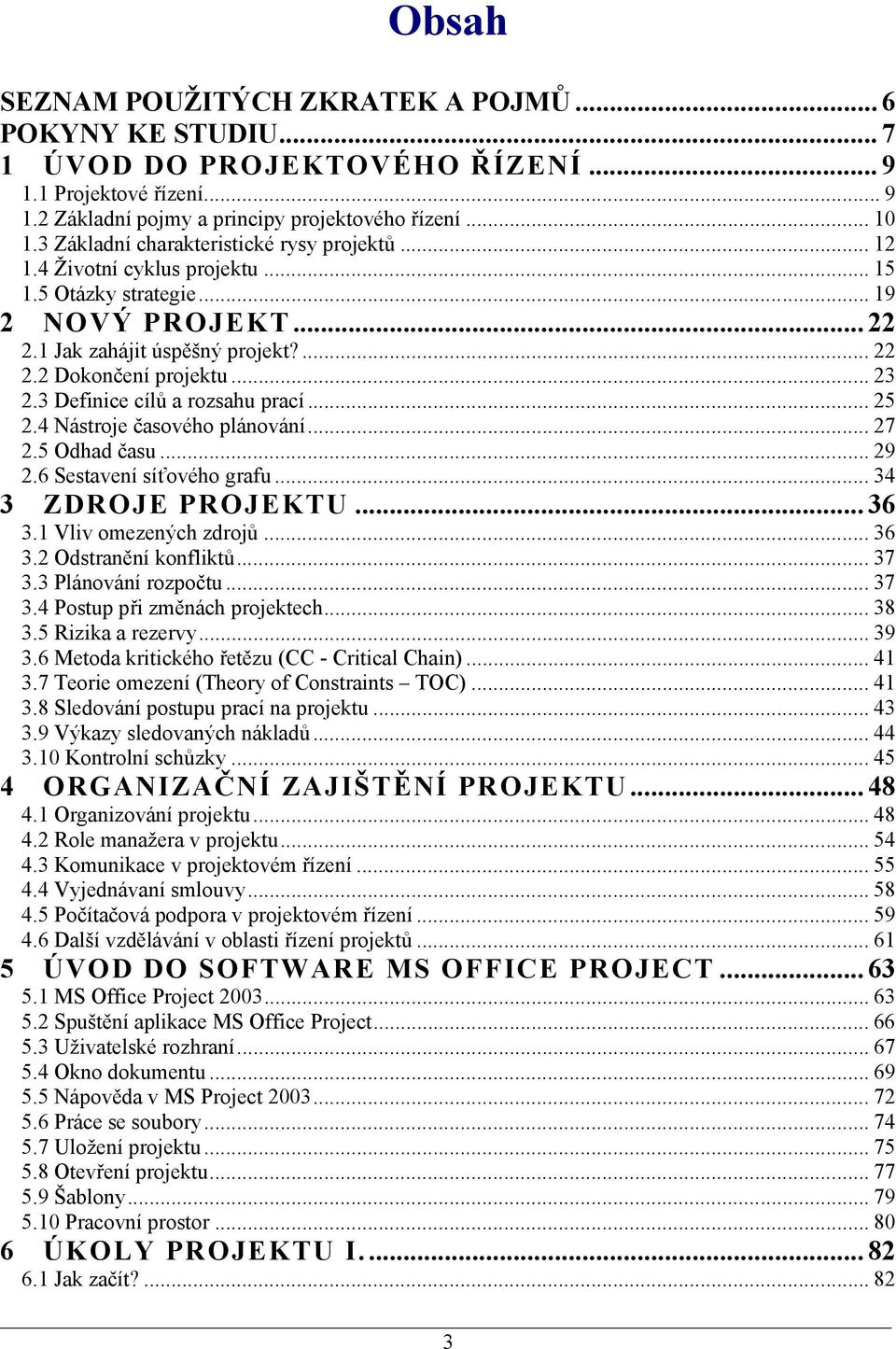 3 Definice cílů a rozsahu prací... 25 2.4 Nástroje časového plánování... 27 2.5 Odhad času... 29 2.6 Sestavení síťového grafu... 34 3 ZDROJE PROJEKTU... 36 3.1 Vliv omezených zdrojů... 36 3.2 Odstranění konfliktů.