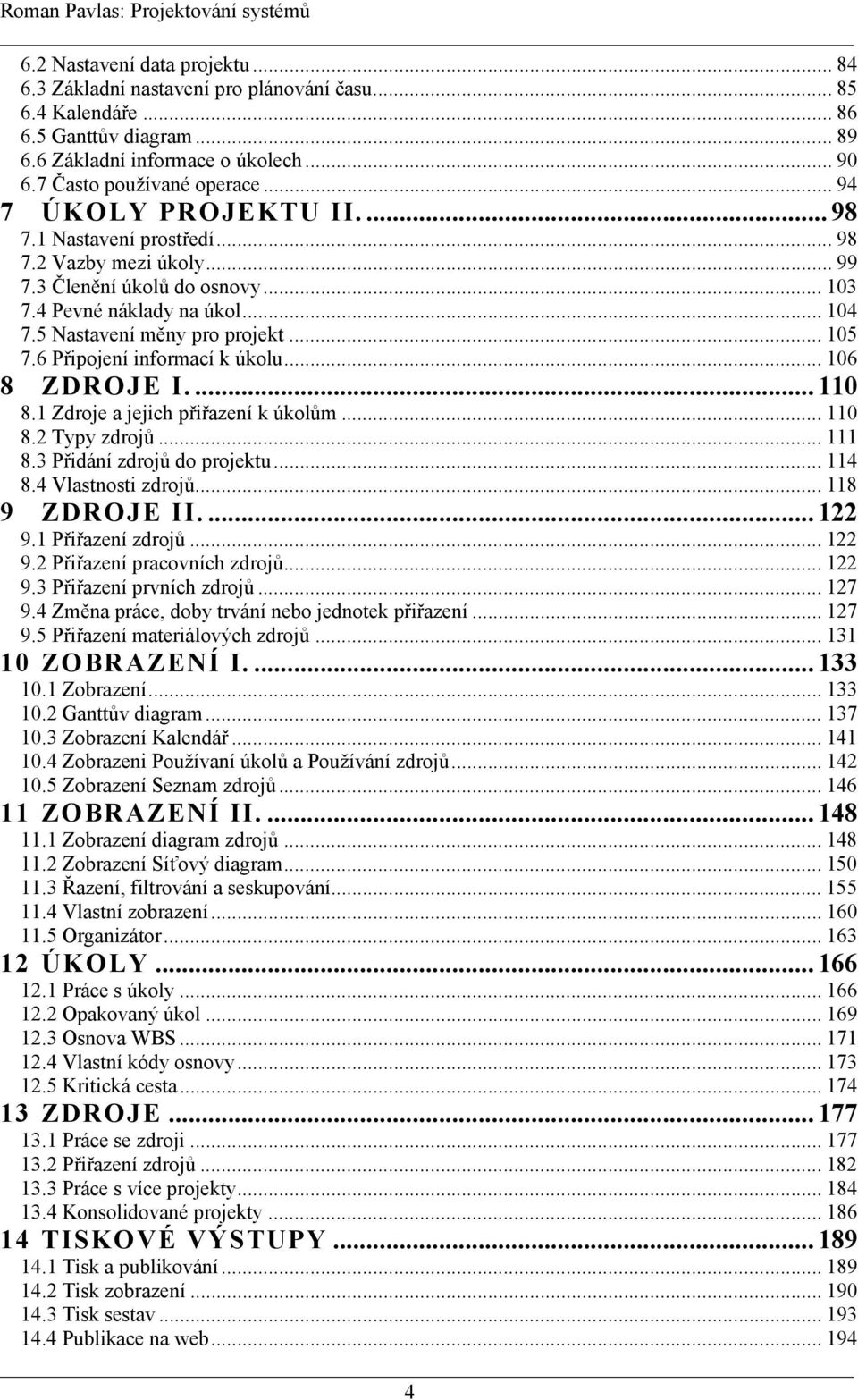 6 Připojení informací k úkolu... 106 8 ZDROJE I....110 8.1 Zdroje a jejich přiřazení k úkolům... 110 8.2 Typy zdrojů... 111 8.3 Přidání zdrojů do projektu... 114 8.4 Vlastnosti zdrojů.