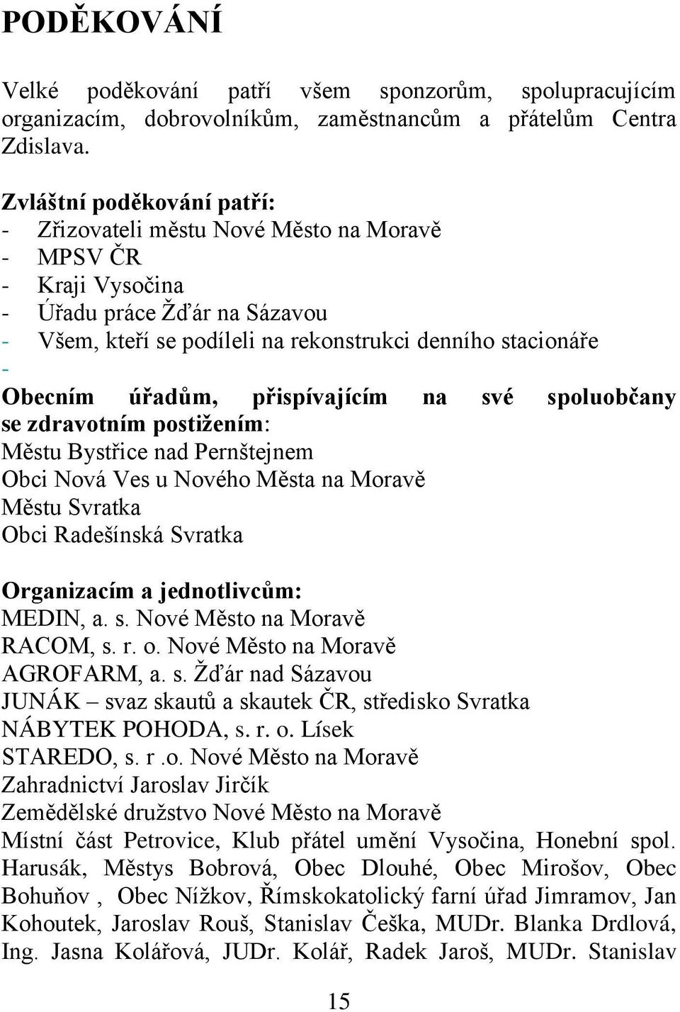 úřadům, přispívajícím na své spoluobčany se zdravotním postižením: Městu Bystřice nad Pernštejnem Obci Nová Ves u Nového Města na Moravě Městu Svratka Obci Radešínská Svratka Organizacím a