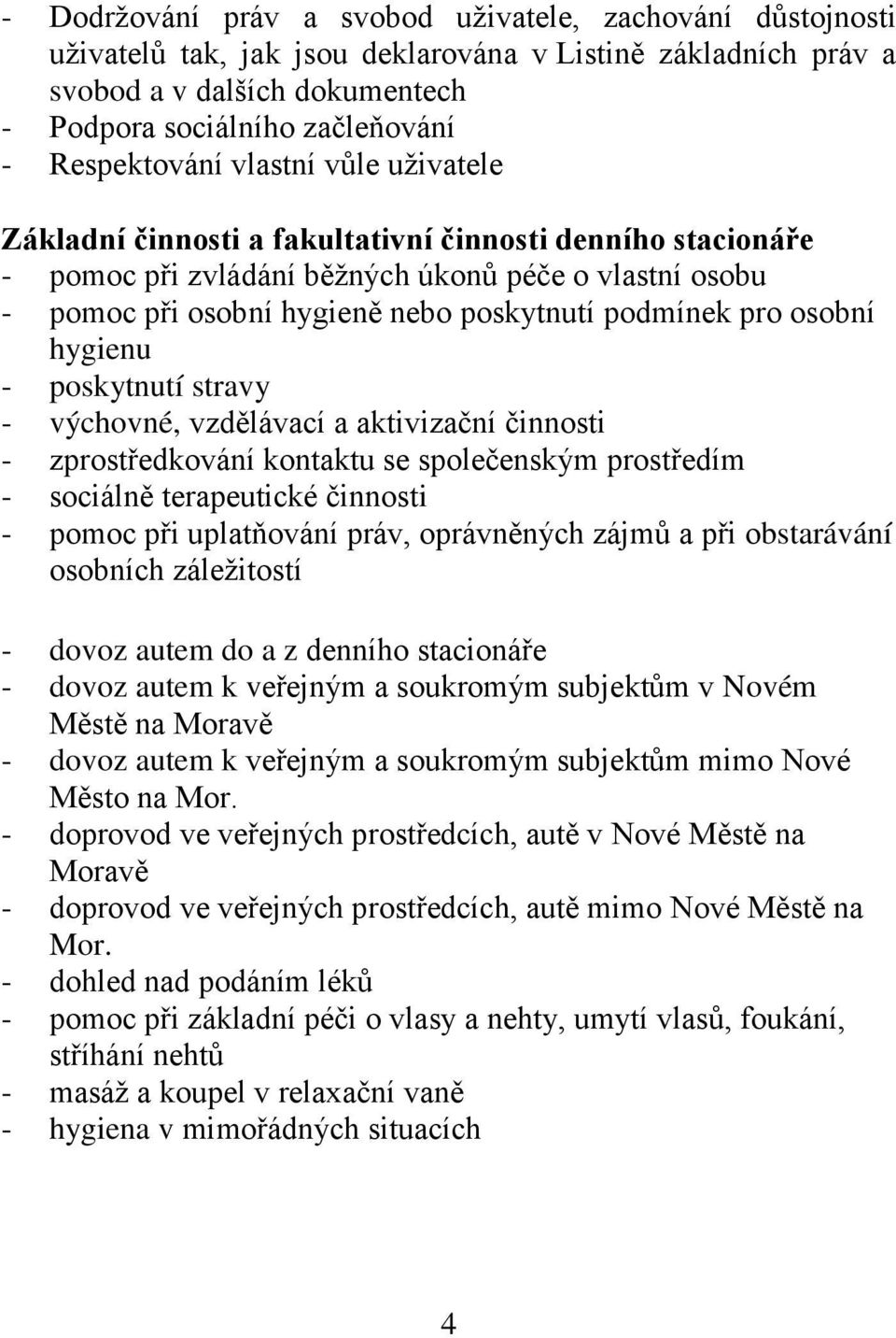 podmínek pro osobní hygienu - poskytnutí stravy - výchovné, vzdělávací a aktivizační činnosti - zprostředkování kontaktu se společenským prostředím - sociálně terapeutické činnosti - pomoc při