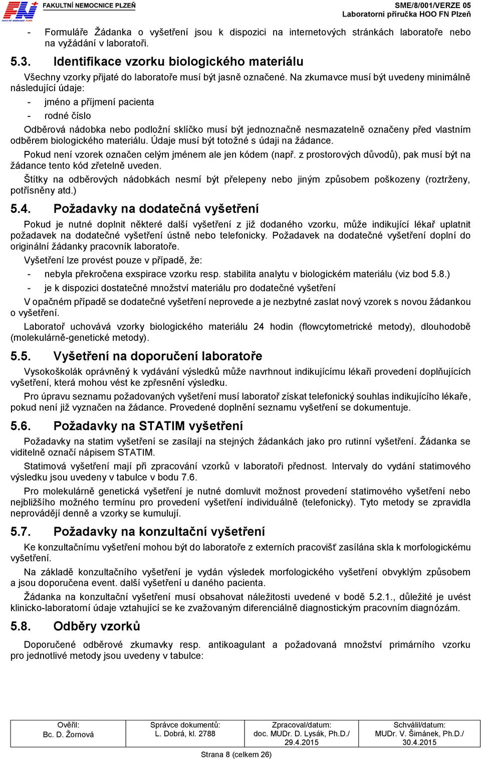 Na zkumavce musí být uvedeny minimálně následující údaje: - jméno a příjmení pacienta - rodné číslo Odběrová nádobka nebo podložní sklíčko musí být jednoznačně nesmazatelně označeny před vlastním