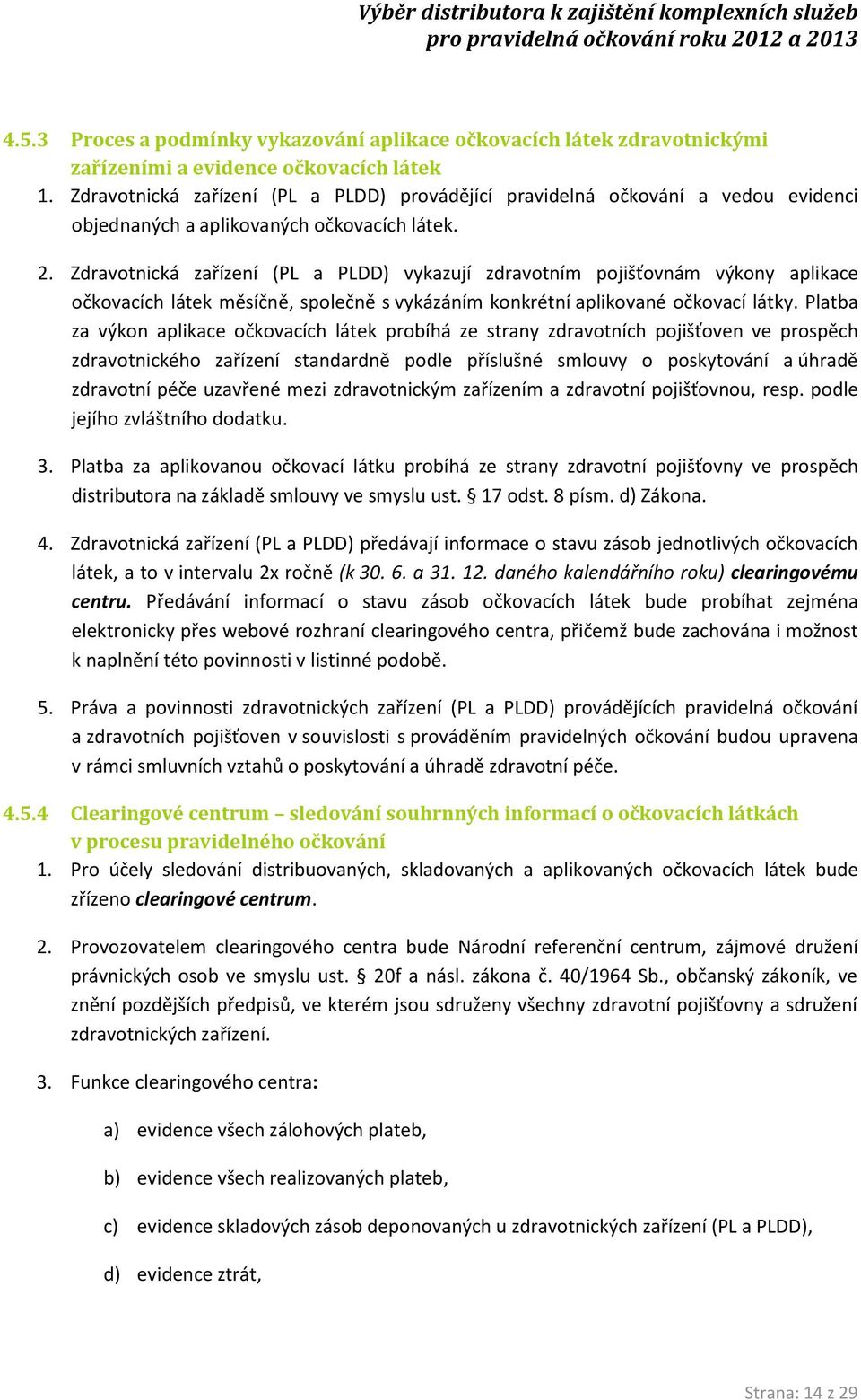 Zdravotnická zařízení (PL a PLDD) vykazují zdravotním pojišťovnám výkony aplikace očkovacích látek měsíčně, společně s vykázáním konkrétní aplikované očkovací látky.