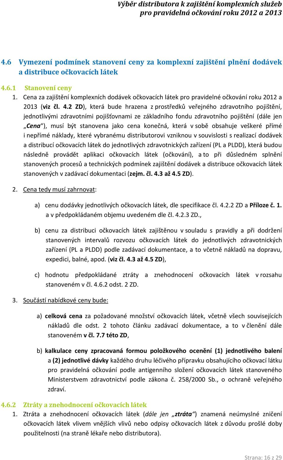 2 ZD), která bude hrazena z prostředků veřejného zdravotního pojištění, jednotlivými zdravotními pojišťovnami ze základního fondu zdravotního pojištění (dále jen Cena ), musí být stanovena jako cena