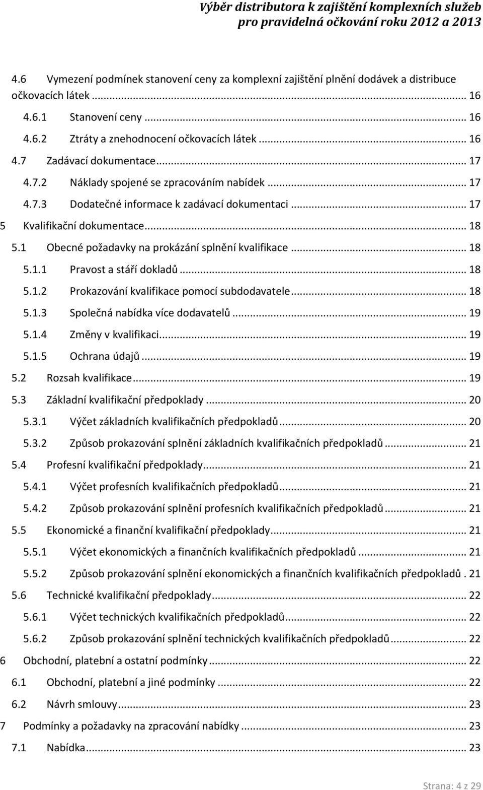 .. 18 5.1.1 Pravost a stáří dokladů... 18 5.1.2 Prokazování kvalifikace pomocí subdodavatele... 18 5.1.3 Společná nabídka více dodavatelů... 19 5.1.4 Změny v kvalifikaci... 19 5.1.5 Ochrana údajů.