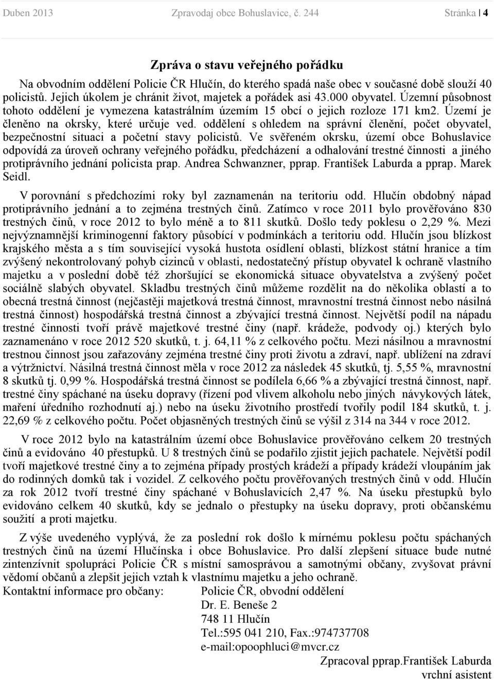 Území je členěno na okrsky, které určuje ved. oddělení s ohledem na správní členění, počet obyvatel, bezpečnostní situaci a početní stavy policistů.