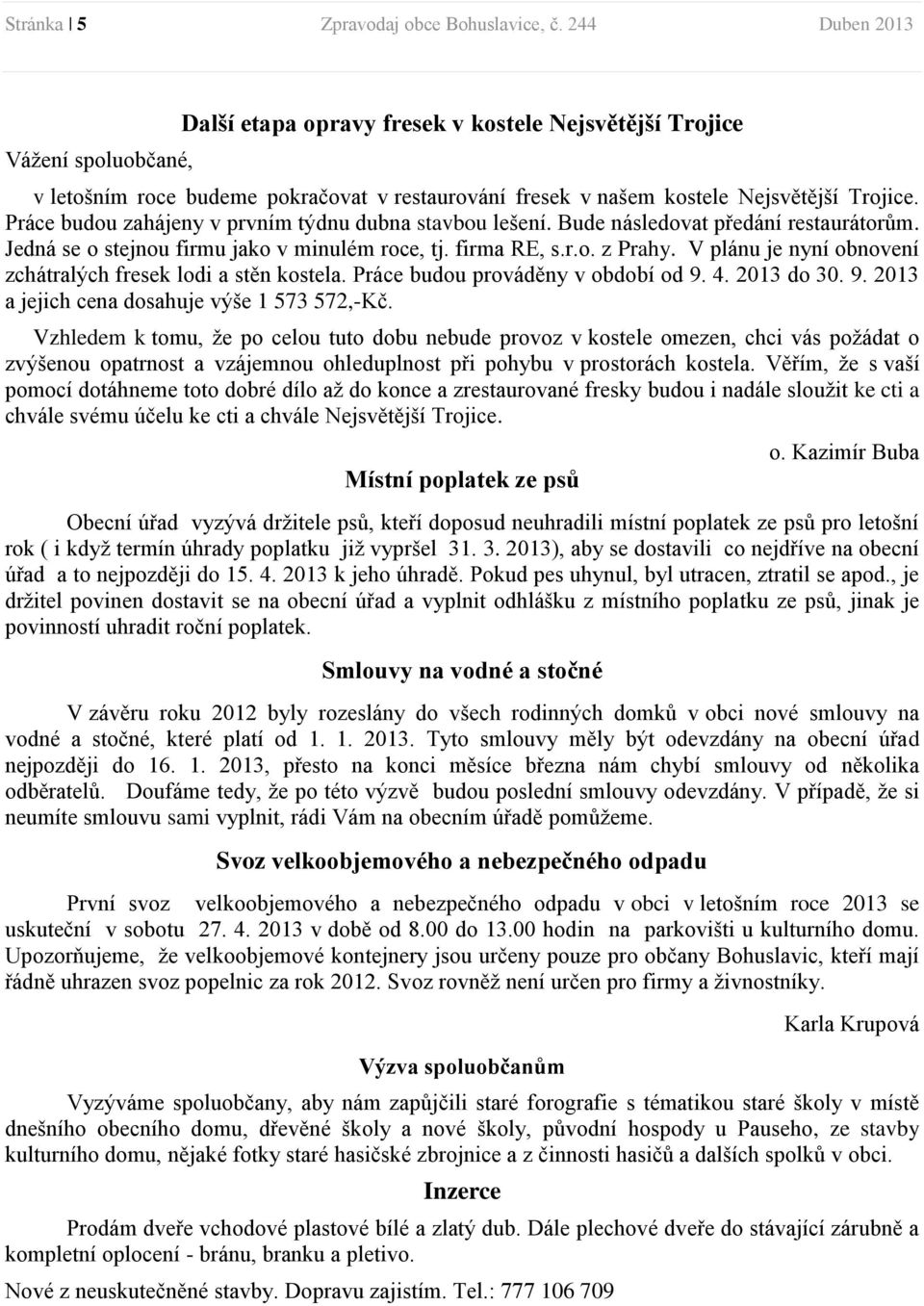 Práce budou zahájeny v prvním týdnu dubna stavbou lešení. Bude následovat předání restaurátorům. Jedná se o stejnou firmu jako v minulém roce, tj. firma RE, s.r.o. z Prahy.