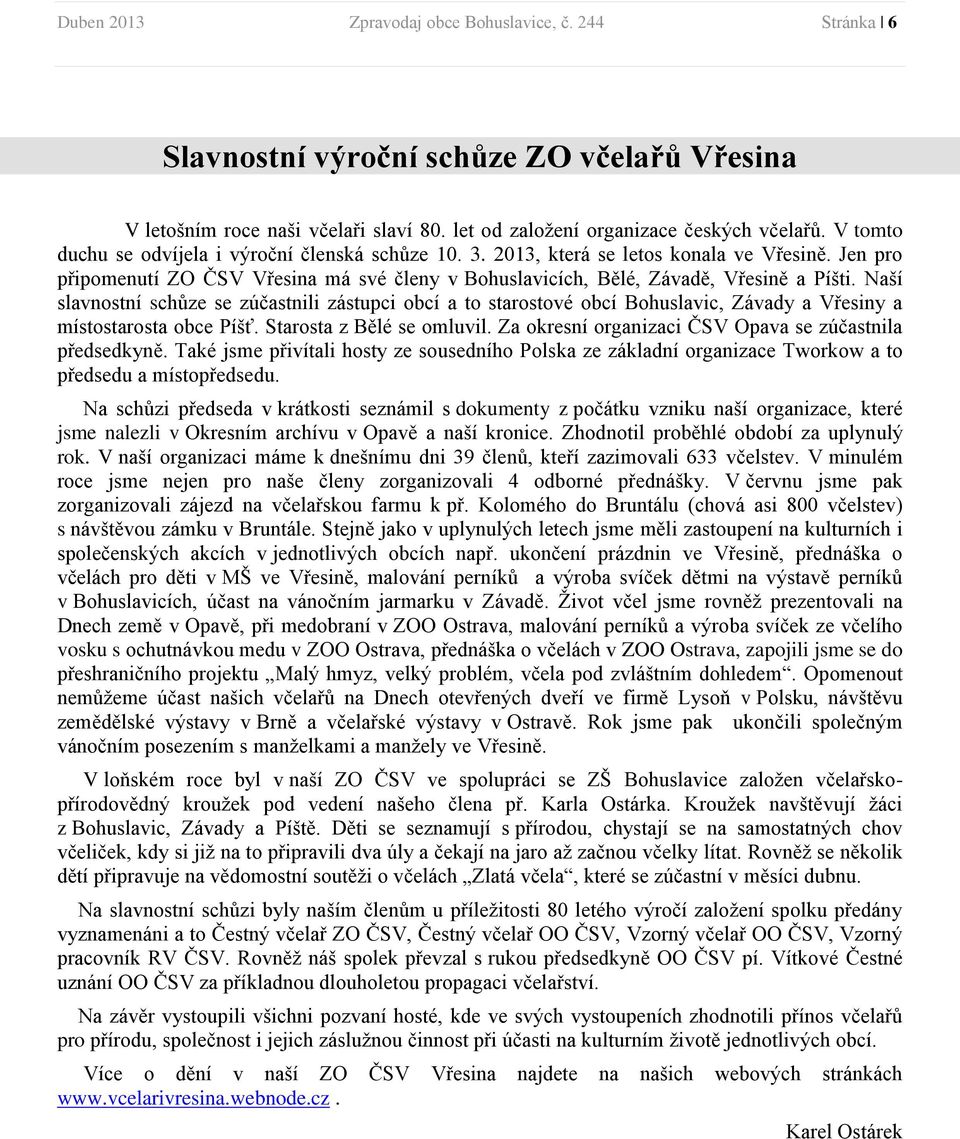 Naší slavnostní schůze se zúčastnili zástupci obcí a to starostové obcí Bohuslavic, Závady a Vřesiny a místostarosta obce Píšť. Starosta z Bělé se omluvil.