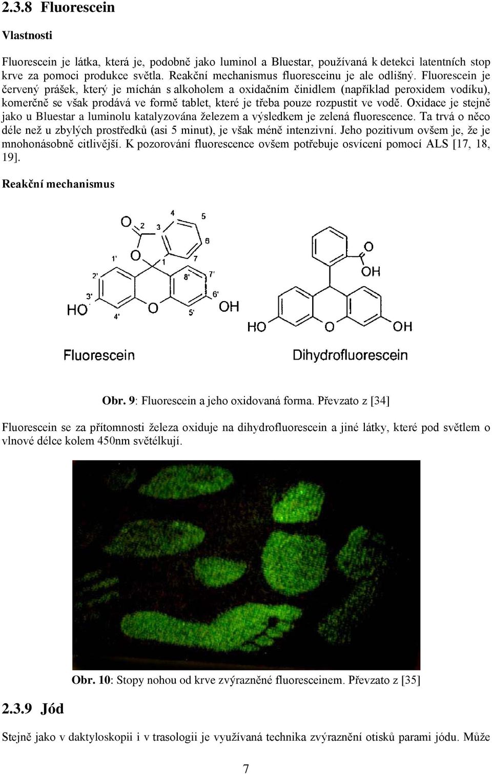 Fluorescein je červený prášek, který je míchán s alkoholem a oxidačním činidlem (například peroxidem vodíku), komerčně se však prodává ve formě tablet, které je třeba pouze rozpustit ve vodě.