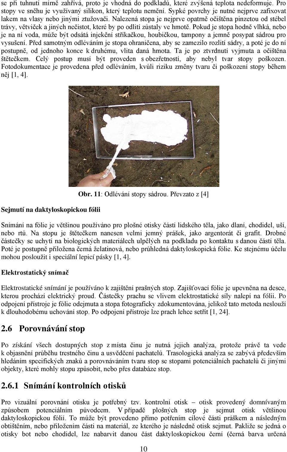 Nalezená stopa je nejprve opatrně očištěna pinzetou od stébel trávy, větviček a jiných nečistot, které by po odlití zůstaly ve hmotě.