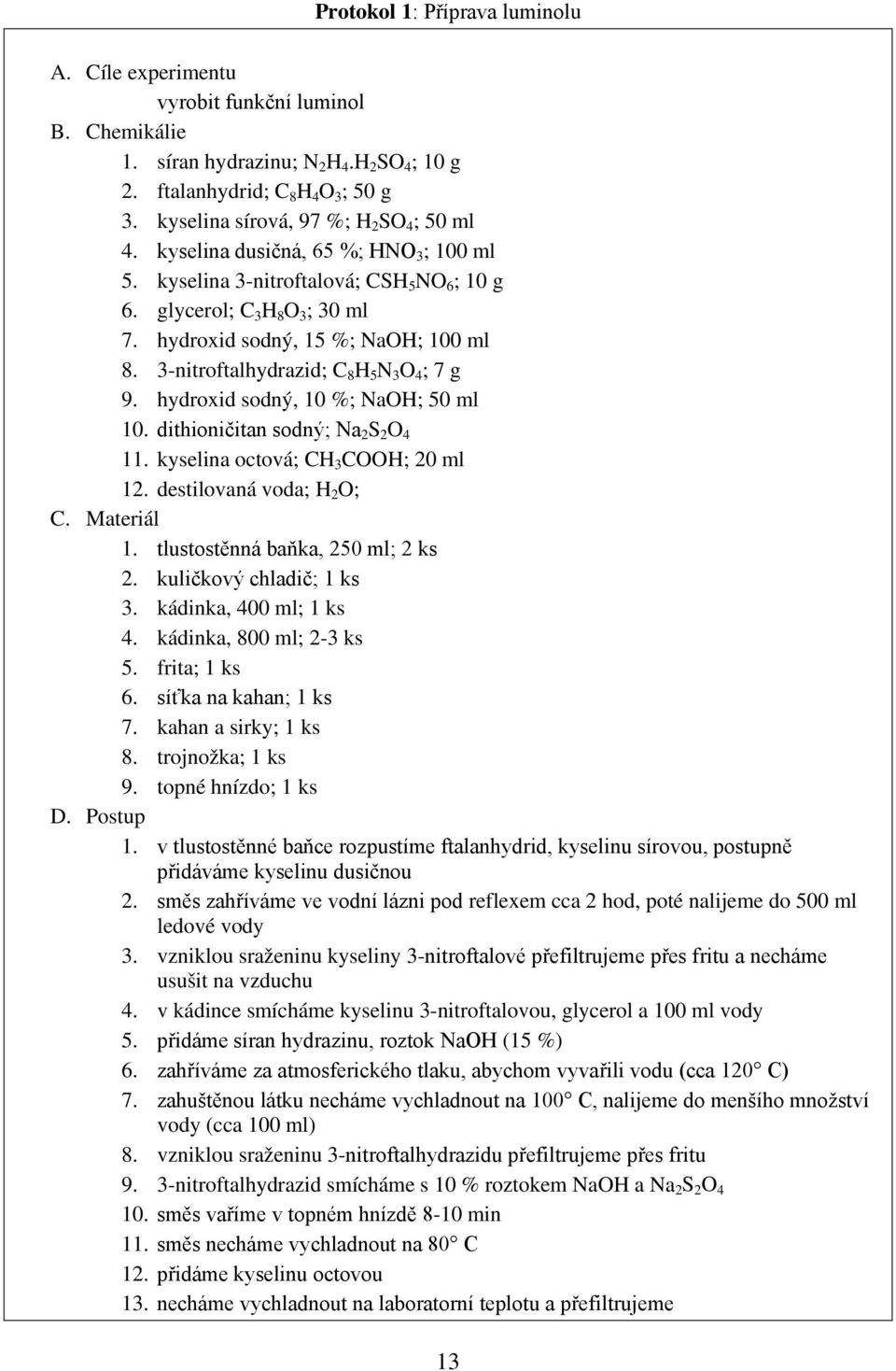 hydroxid sodný, 15 %; NaOH; 100 ml 8. 3-nitroftalhydrazid; C 8 H 5 N 3 O 4 ; 7 g 9. hydroxid sodný, 10 %; NaOH; 50 ml 10. dithioničitan sodný; Na 2 S 2 O 4 11. kyselina octová; CH 3 COOH; 20 ml 12.