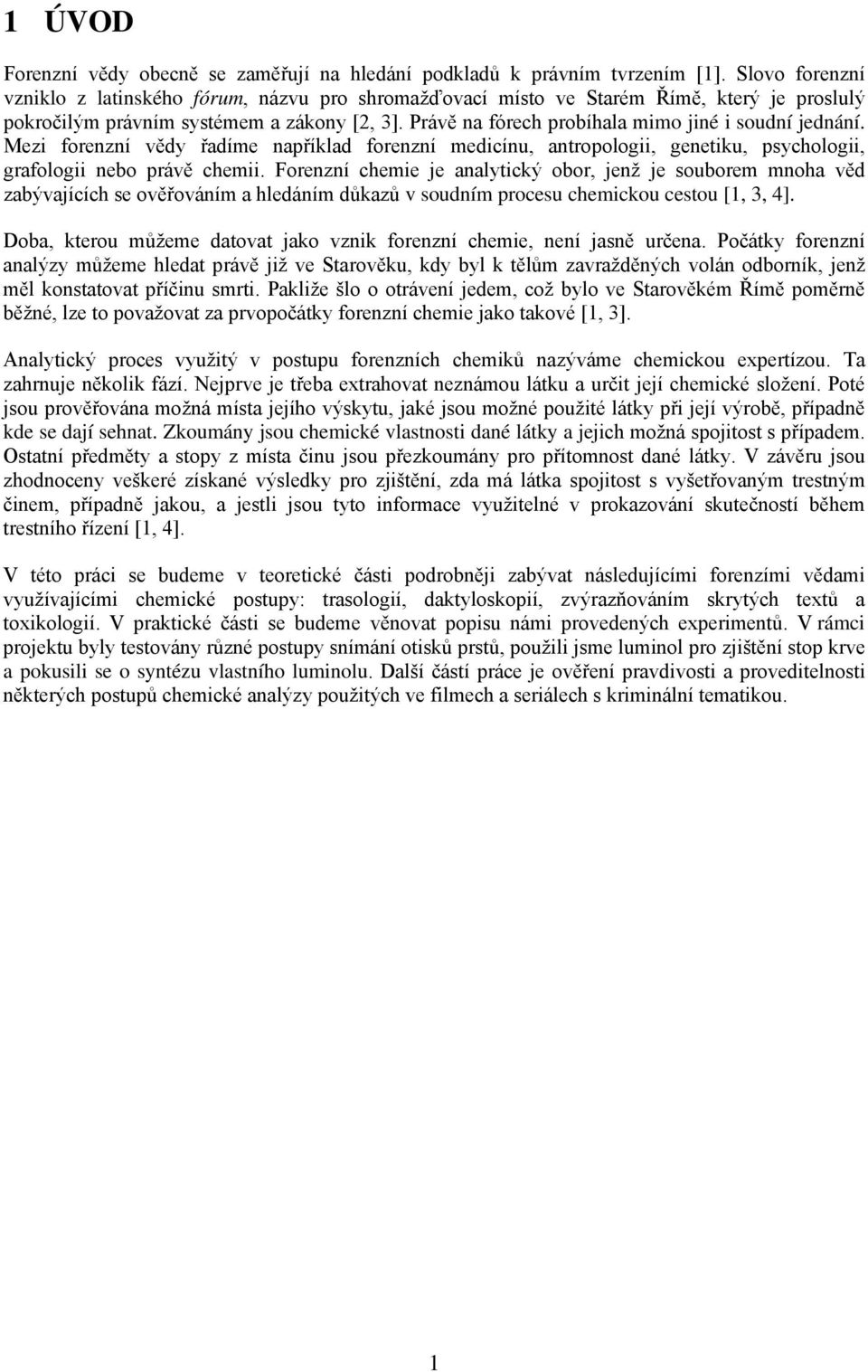 Právě na fórech probíhala mimo jiné i soudní jednání. Mezi forenzní vědy řadíme například forenzní medicínu, antropologii, genetiku, psychologii, grafologii nebo právě chemii.