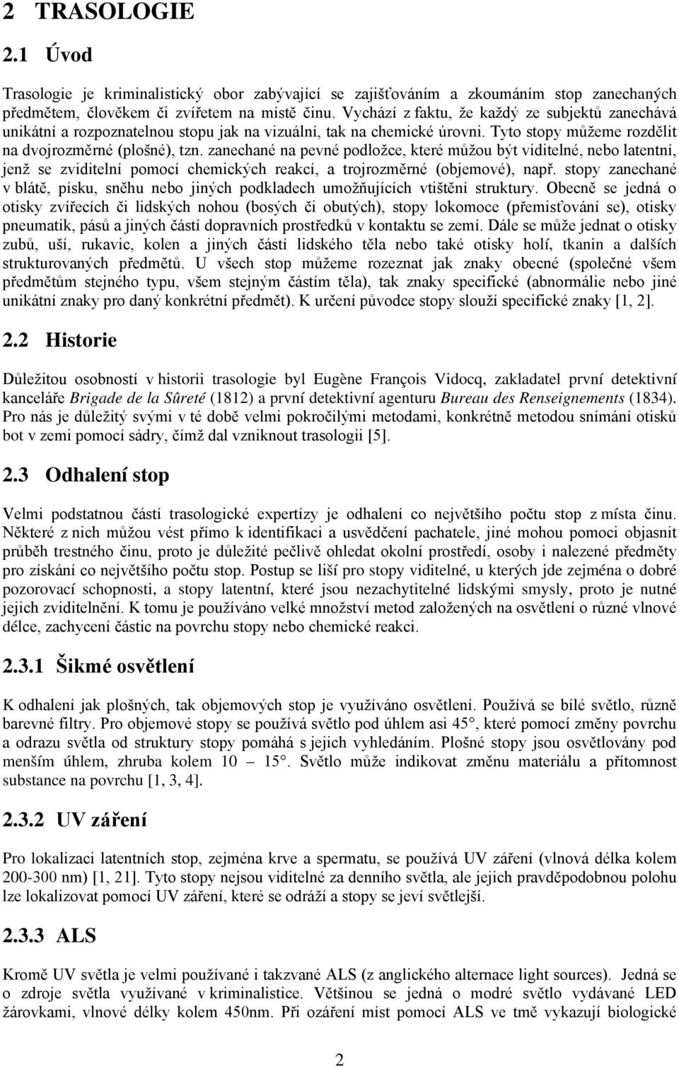 zanechané na pevné podložce, které můžou být viditelné, nebo latentní, jenž se zviditelní pomocí chemických reakcí, a trojrozměrné (objemové), např.