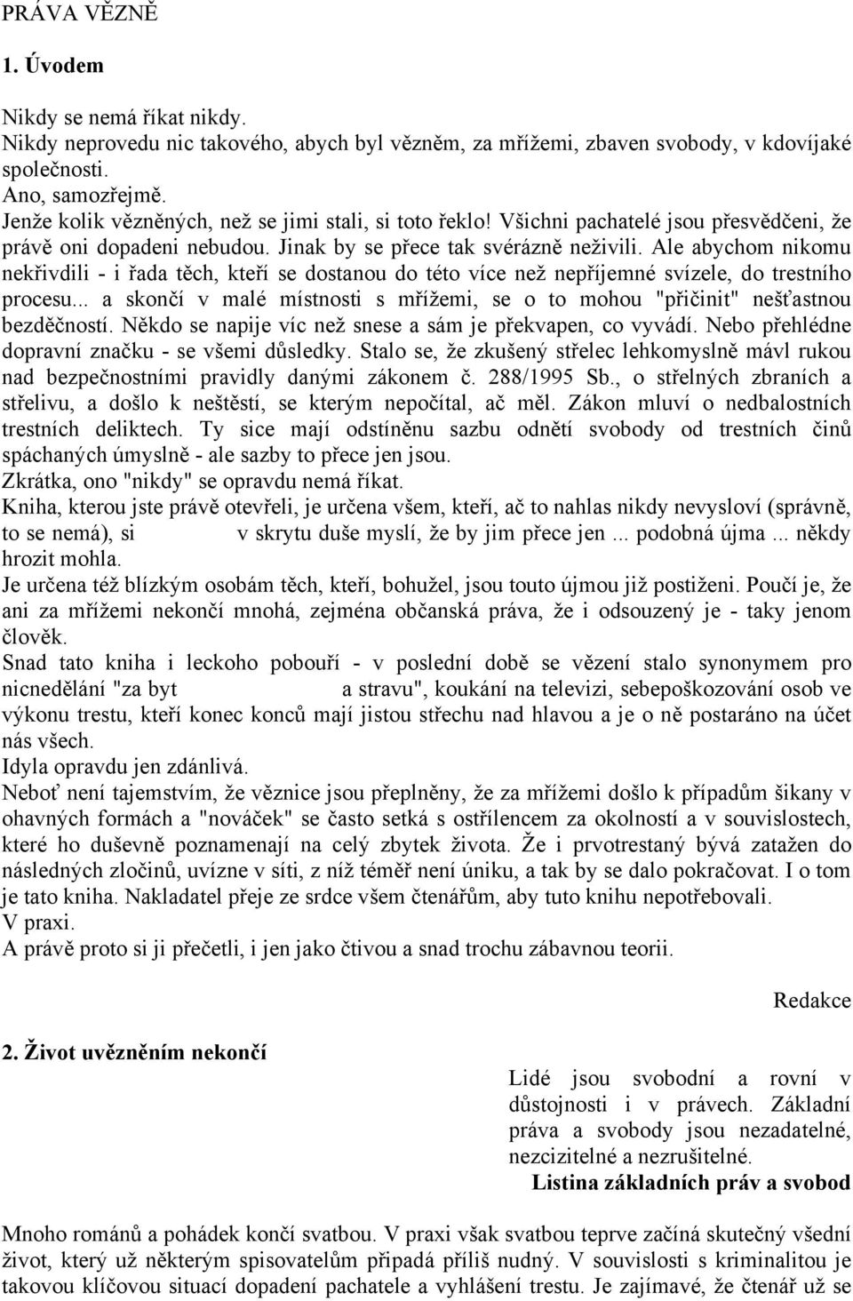 Ale abychom nikomu nekřivdili - i řada těch, kteří se dostanou do této více než nepříjemné svízele, do trestního procesu.