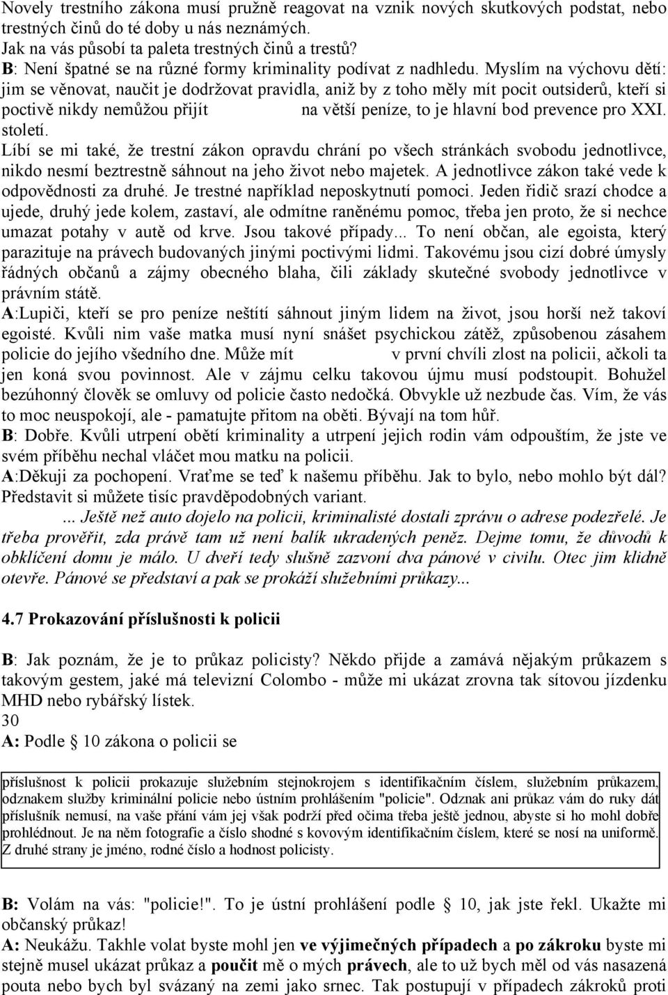 Myslím na výchovu dětí: jim se věnovat, naučit je dodržovat pravidla, aniž by z toho měly mít pocit outsiderů, kteří si poctivě nikdy nemůžou přijít na větší peníze, to je hlavní bod prevence pro XXI.