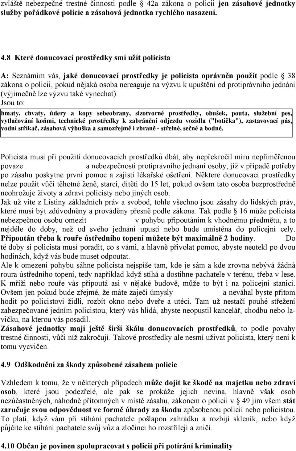 8 Které donucovací prostředky smí užít policista A: Seznámím vás, jaké donucovací prostředky je policista oprávněn použít podle 38 zákona o policii, pokud nějaká osoba nereaguje na výzvu k upuštění