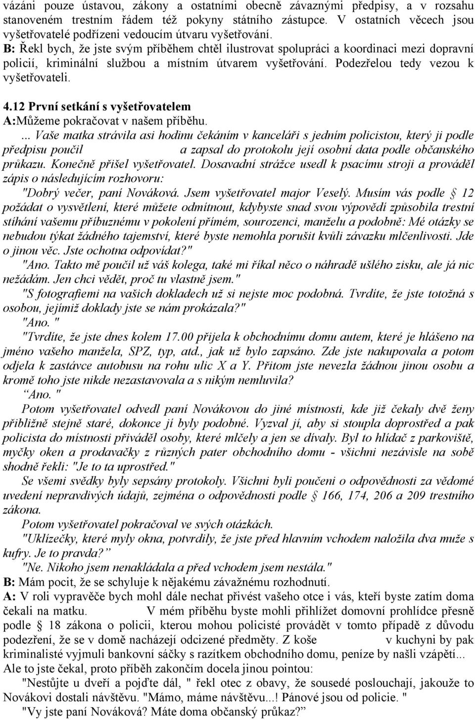 B: Řekl bych, že jste svým příběhem chtěl ilustrovat spolupráci a koordinaci mezi dopravní policií, kriminální službou a místním útvarem vyšetřování. Podezřelou tedy vezou k vyšetřovateli. 4.