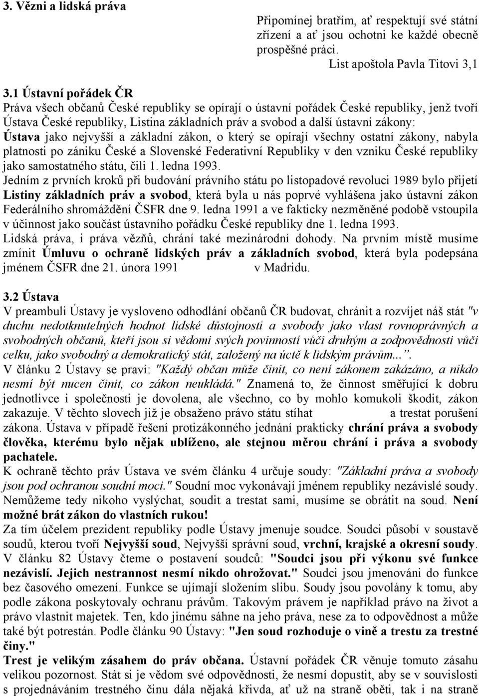 Ústava jako nejvyšší a základní zákon, o který se opírají všechny ostatní zákony, nabyla platnosti po zániku České a Slovenské Federativní Republiky v den vzniku České republiky jako samostatného