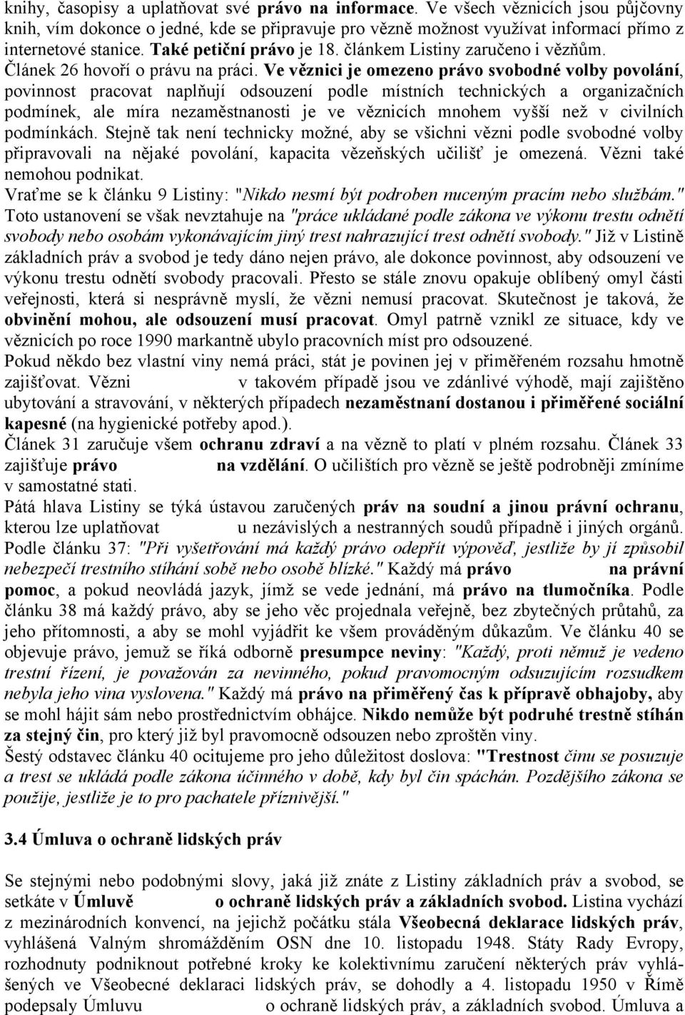 Ve věznici je omezeno právo svobodné volby povolání, povinnost pracovat naplňují odsouzení podle místních technických a organizačních podmínek, ale míra nezaměstnanosti je ve věznicích mnohem vyšší