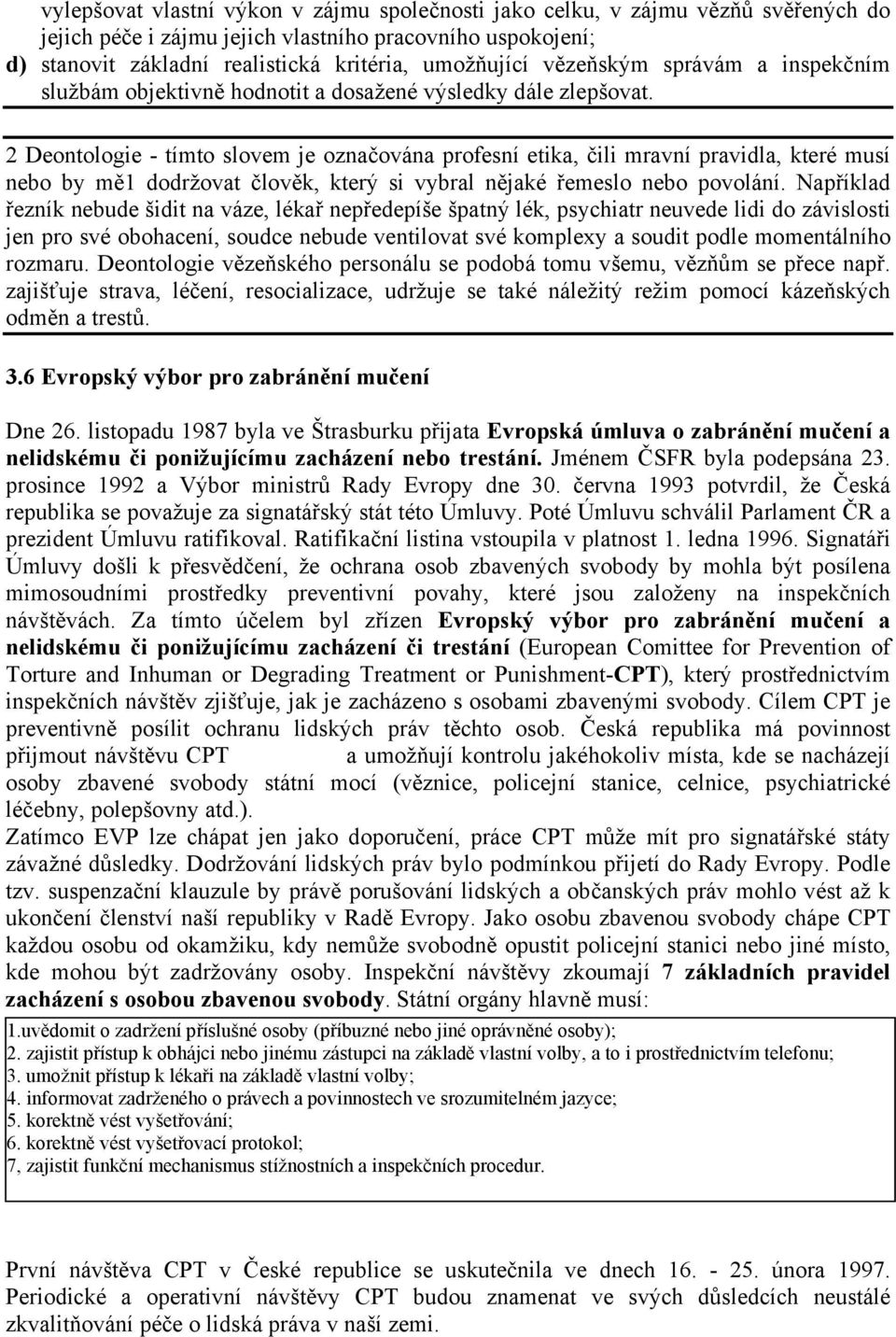 2 Deontologie - tímto slovem je označována profesní etika, čili mravní pravidla, které musí nebo by mě1 dodržovat člověk, který si vybral nějaké řemeslo nebo povolání.