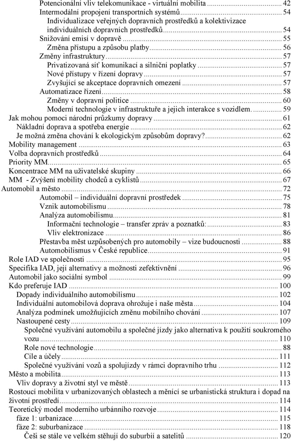 .. 56 Změny infrastruktury... 57 Privatizovaná síť komunikací a silniční poplatky... 57 Nové přístupy v řízení dopravy... 57 Zvyšující se akceptace dopravních omezení... 57 Automatizace řízení.