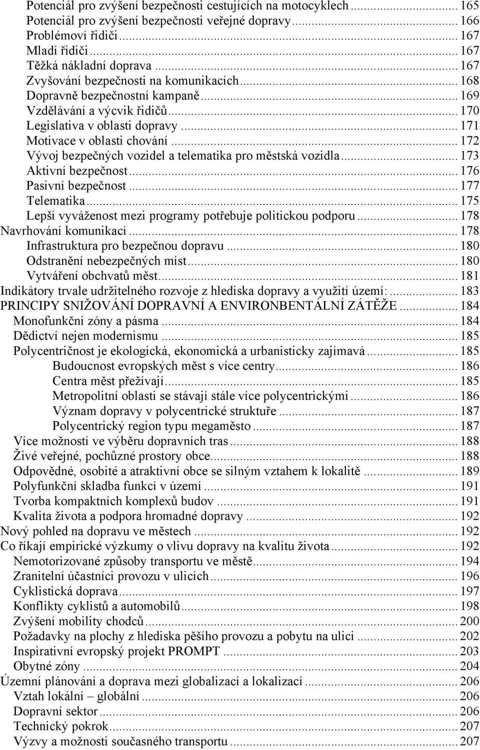 .. 172 Vývoj bezpečných vozidel a telematika pro městská vozidla... 173 Aktivní bezpečnost... 176 Pasivní bezpečnost... 177 Telematika... 175 Lepší vyváženost mezi programy potřebuje politickou podporu.