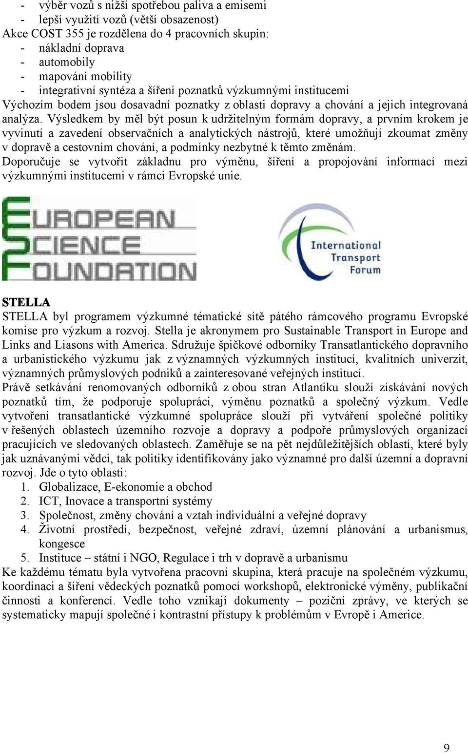 Výsledkem by měl být posun k udržitelným formám dopravy, a prvním krokem je vyvinutí a zavedení observačních a analytických nástrojů, které umožňují zkoumat změny v dopravě a cestovním chování, a