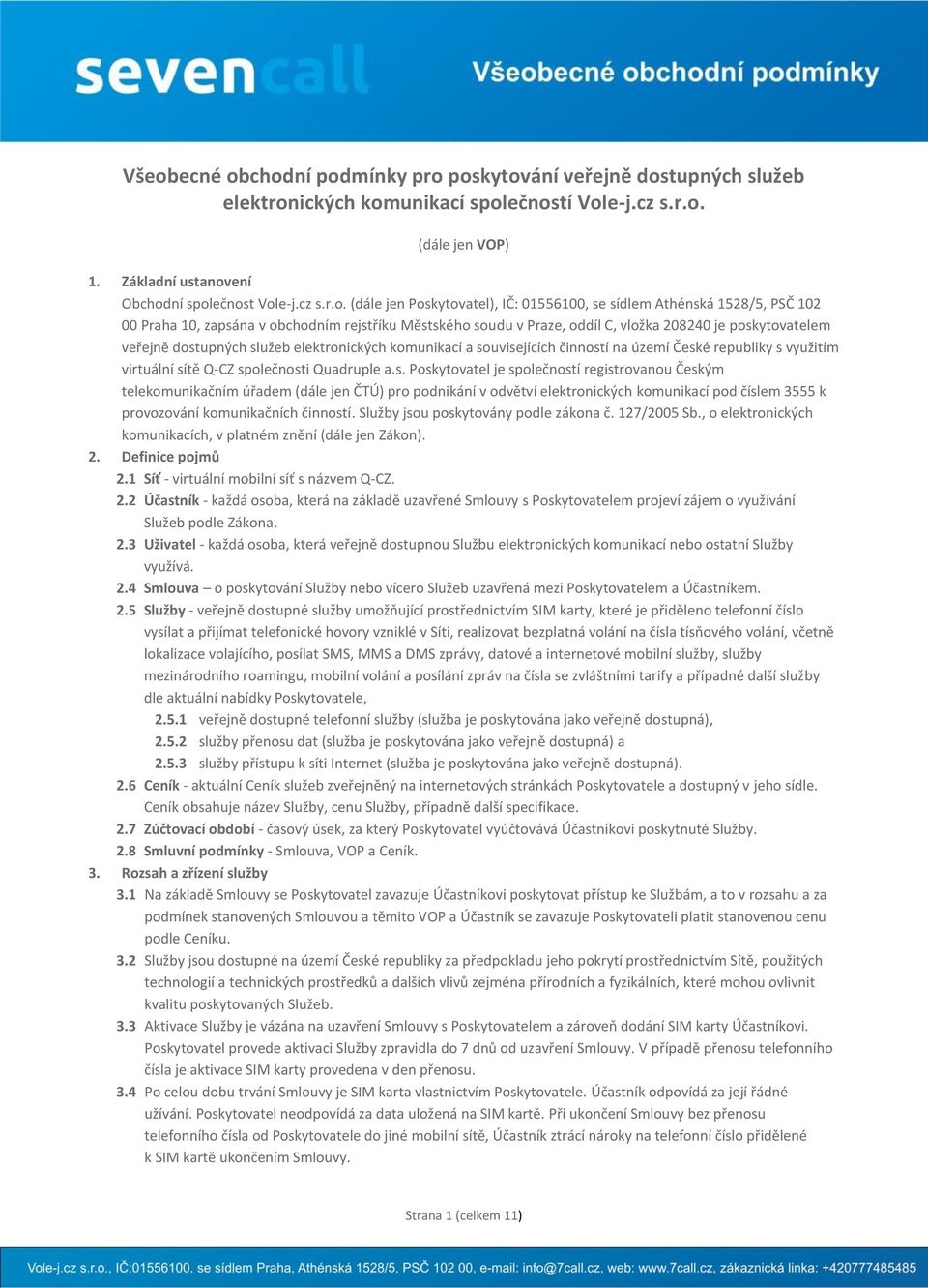 dostupných služeb elektronických komunikací a souvisejících činností na území České republiky s využitím virtuální sítě Q-CZ společnosti Quadruple a.s. Poskytovatel je společností registrovanou Českým telekomunikačním úřadem (dále jen ČTÚ) pro podnikání v odvětví elektronických komunikací pod číslem 3555 k provozování komunikačních činností.