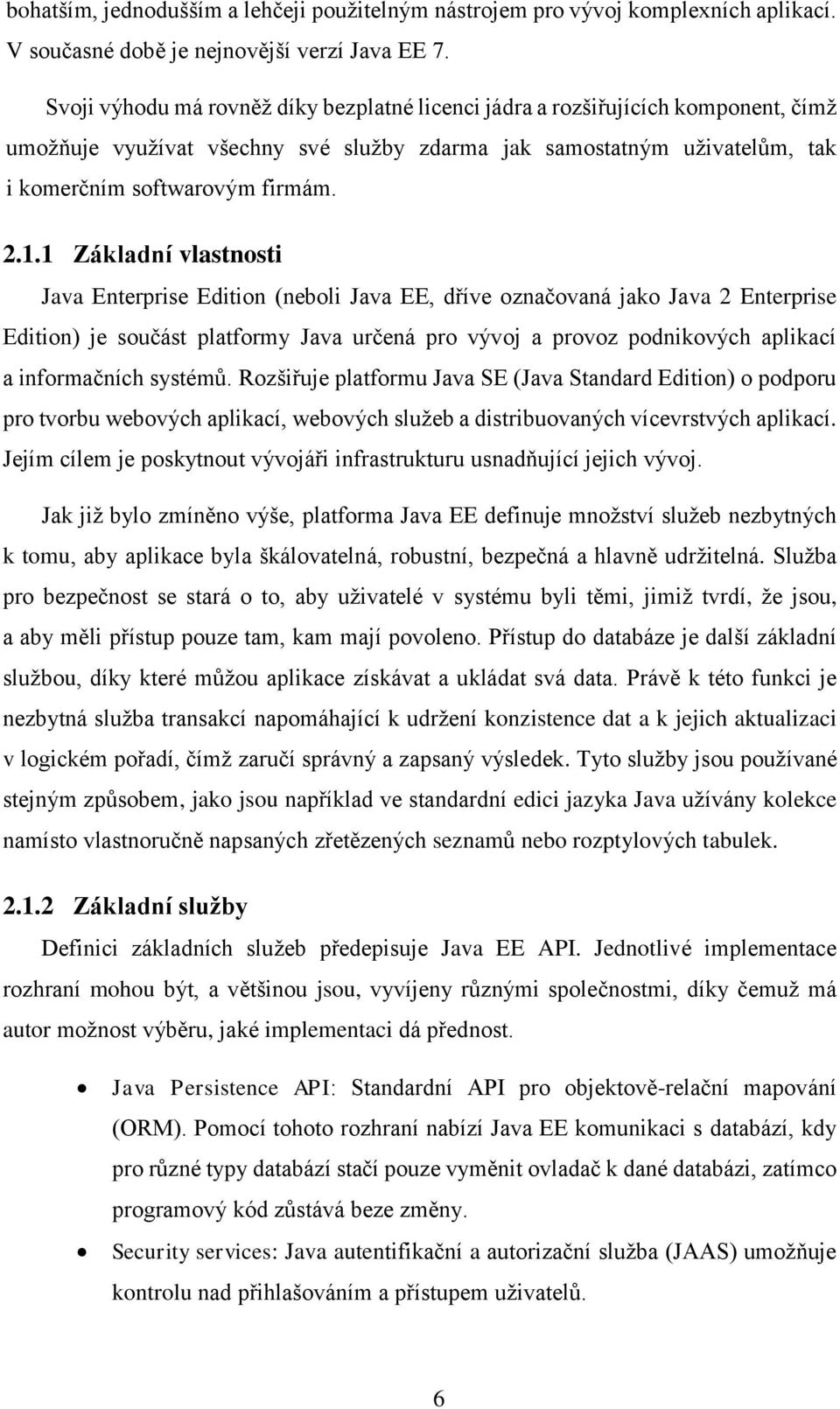 1 Základní vlastnosti Java Enterprise Edition (neboli Java EE, dříve označovaná jako Java 2 Enterprise Edition) je součást platformy Java určená pro vývoj a provoz podnikových aplikací a informačních