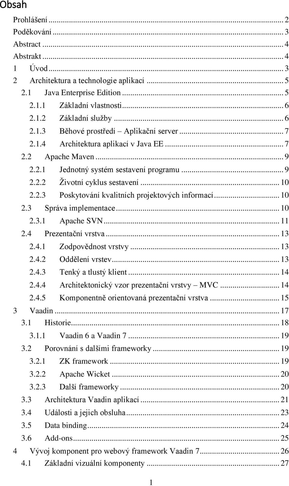 2.3 Poskytování kvalitních projektových informací... 10 2.3 Správa implementace... 10 2.3.1 Apache SVN... 11 2.4 Prezentační vrstva... 13 2.4.1 Zodpovědnost vrstvy... 13 2.4.2 Oddělení vrstev... 13 2.4.3 Tenký a tlustý klient.