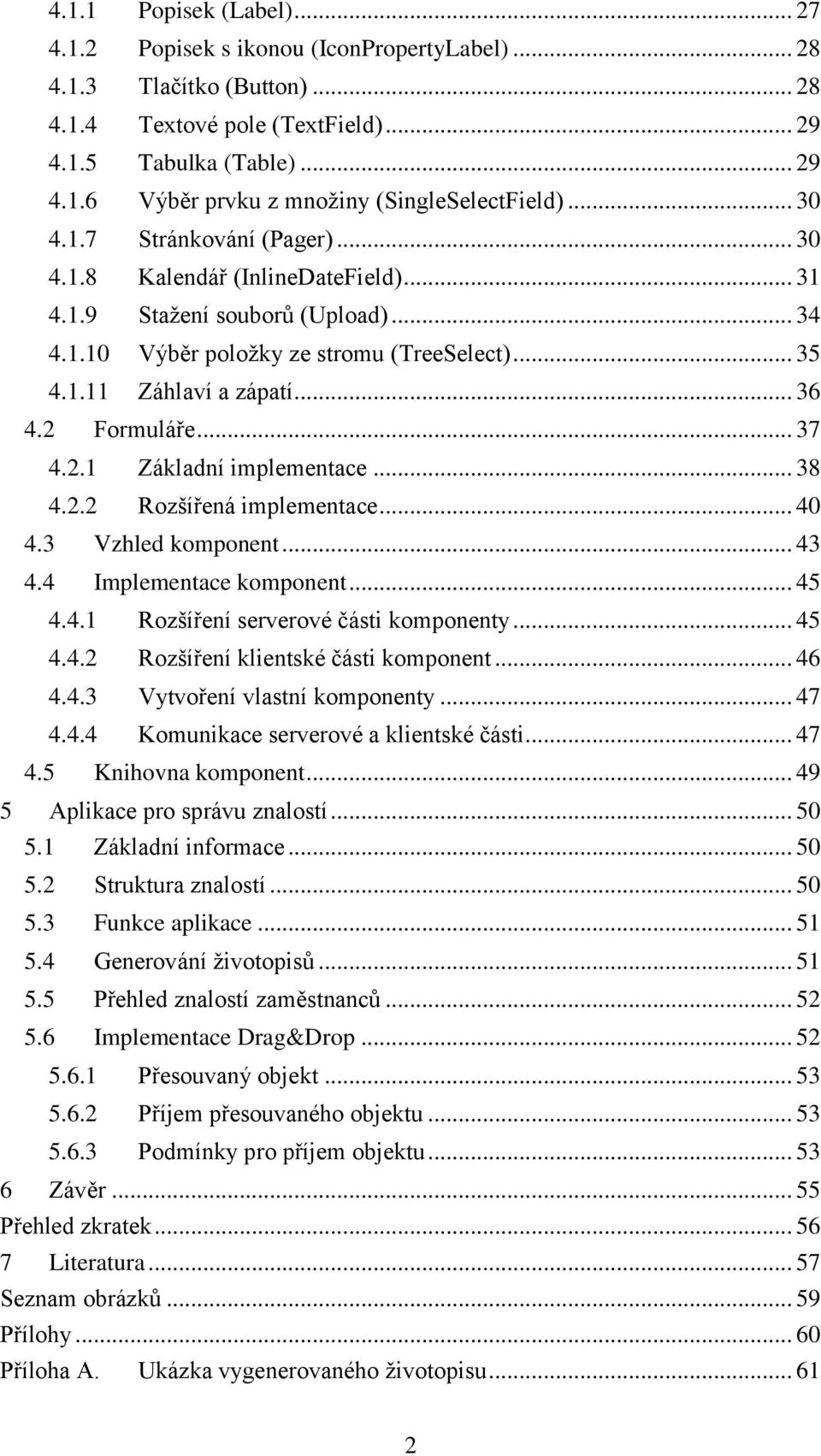 2 Formuláře... 37 4.2.1 Základní implementace... 38 4.2.2 Rozšířená implementace... 40 4.3 Vzhled komponent... 43 4.4 Implementace komponent... 45 4.4.1 Rozšíření serverové části komponenty... 45 4.4.2 Rozšíření klientské části komponent.