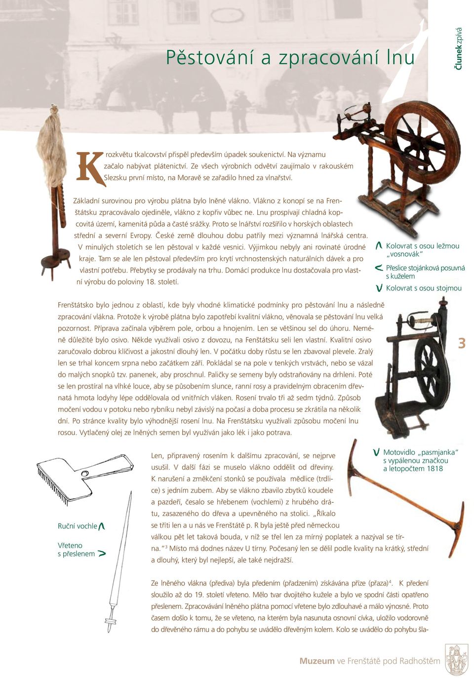 Vlákno z konopí se na Frenštátsku zpracovávalo ojediněle, vlákno z kopřiv vůbec ne. Lnu prospívají chladná kopcovitá území, kamenitá půda a časté srážky.