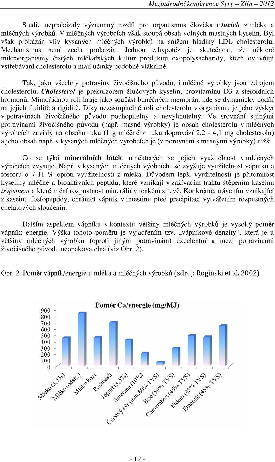 Jednou z hypotéz je skutečnost, že některé mikroorganismy čistých mlékařských kultur produkují exopolysacharidy, které ovlivňují vstřebávání cholesterolu a mají účinky podobné vláknině.