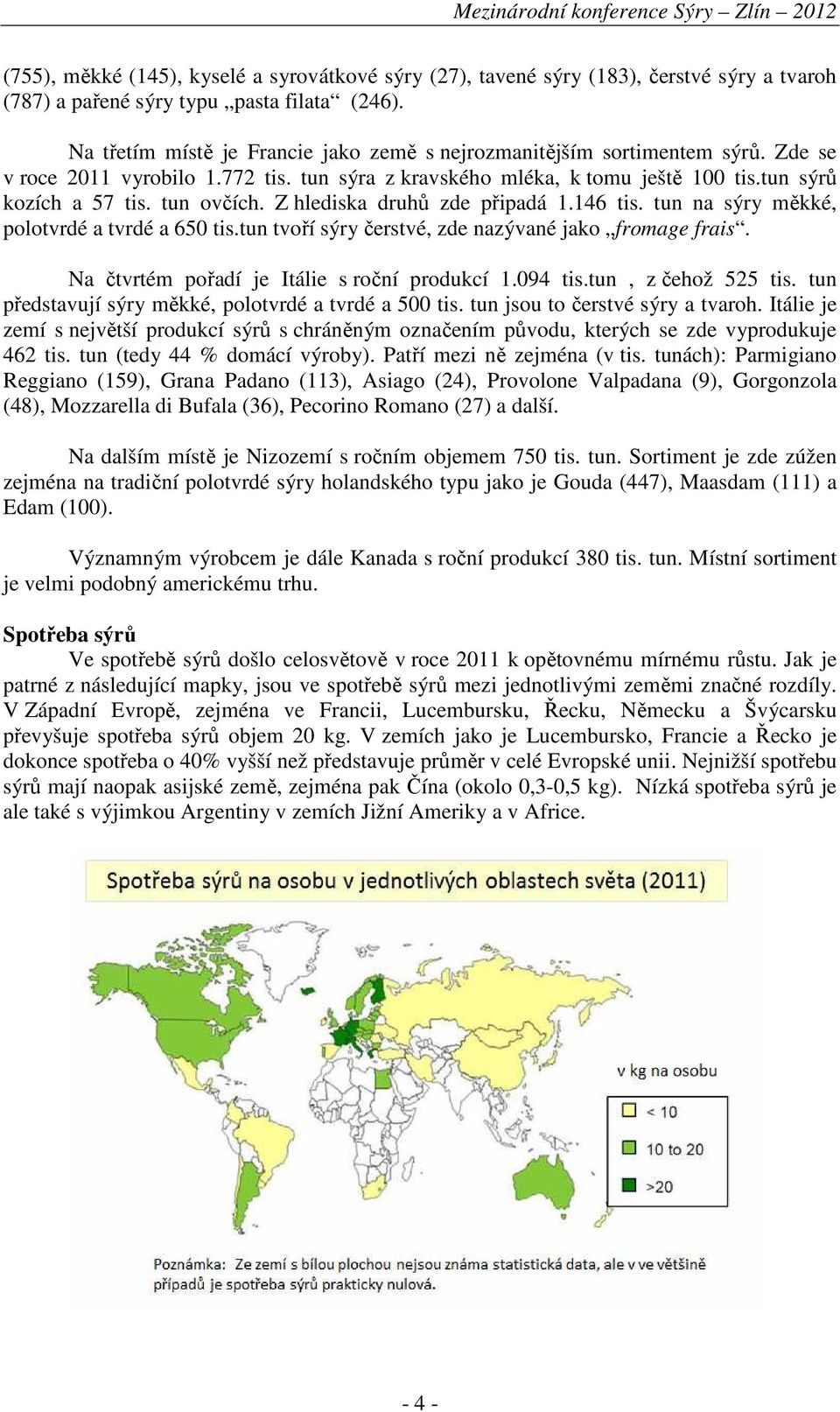 Z hlediska druhů zde připadá 1.146 tis. tun na sýry měkké, polotvrdé a tvrdé a 650 tis.tun tvoří sýry čerstvé, zde nazývané jako fromage frais. Na čtvrtém pořadí je Itálie s roční produkcí 1.094 tis.