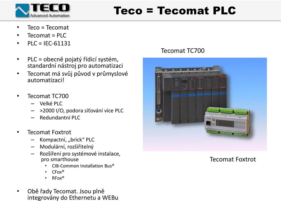 Tecomat TC700 Tecomat TC700 Velké PLC >2000 I/O, podora síťování více PLC Redundantní PLC Tecomat Foxtrot Kompactní, brick