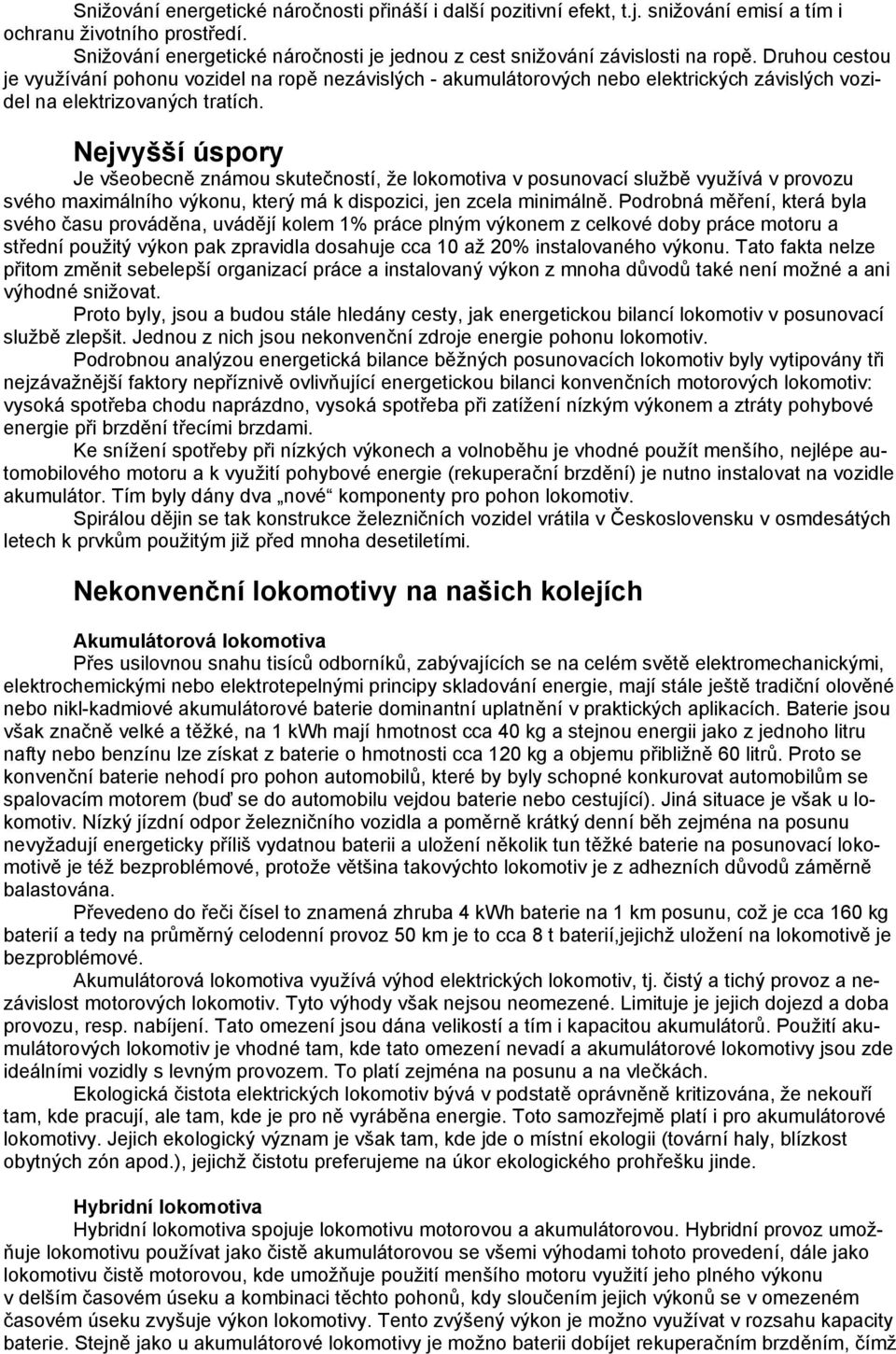 Druhou cestou je využívání pohonu vozidel na ropě nezávislých - akumulátorových nebo elektrických závislých vozidel na elektrizovaných tratích.